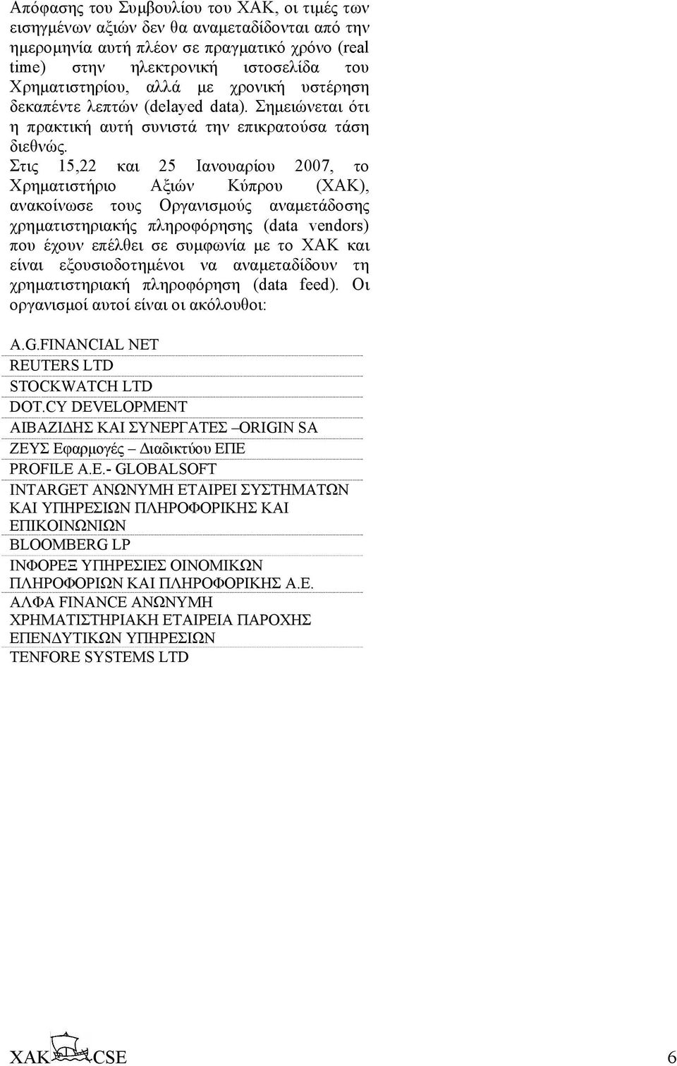 Στις 15,22 και 25 Ιανουαρίου 2007, το Χρηµατιστήριο Αξιών Κύπρου (ΧΑΚ), ανακοίνωσε τους Οργανισµούς αναµετάδοσης χρηµατιστηριακής πληροφόρησης (data vendors) που έχουν επέλθει σε συµφωνία µε το ΧΑΚ