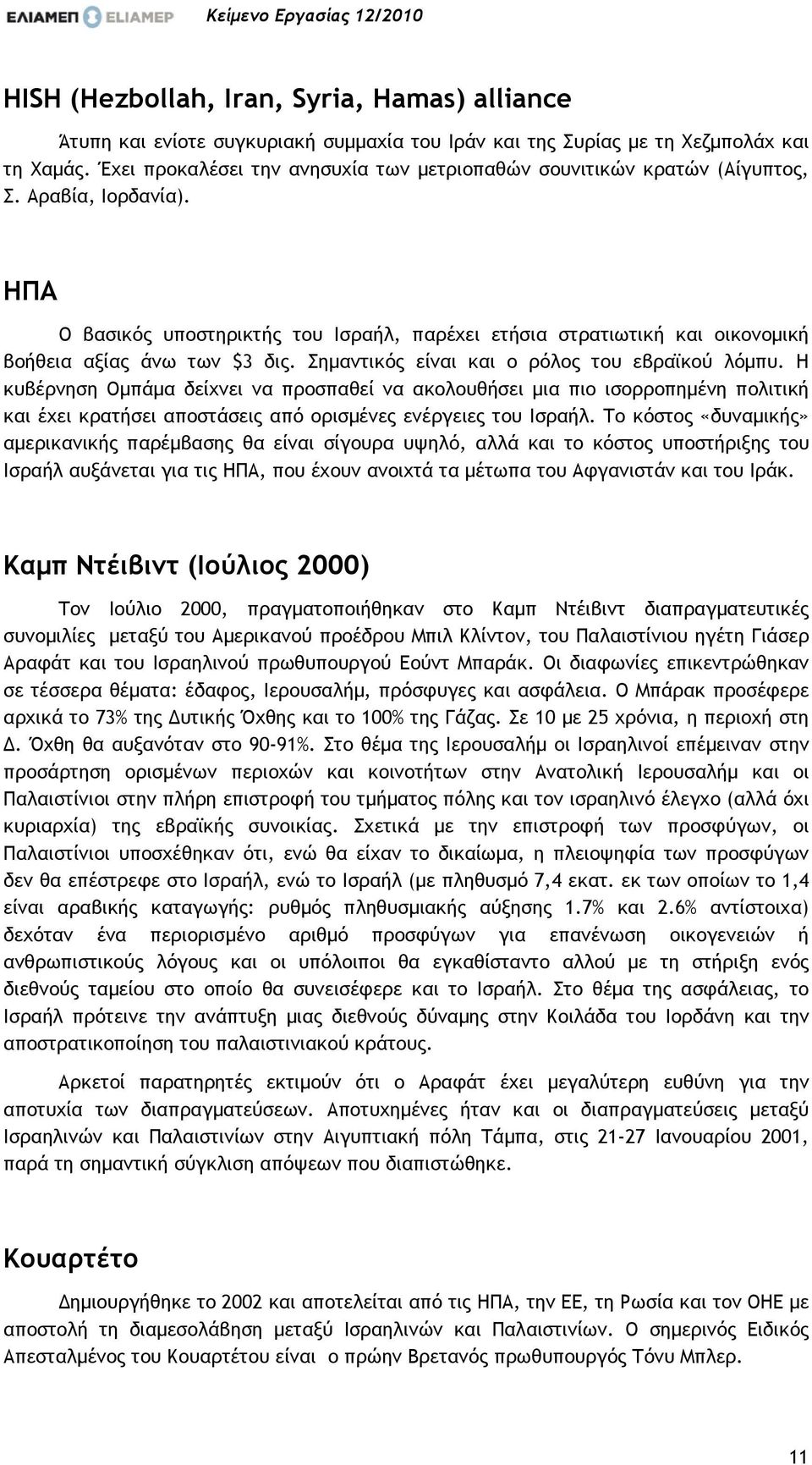 ΗΠΑ Ο βασικός υποστηρικτής του Ισραήλ, παρέχει ετήσια στρατιωτική και οικονοµική βοήθεια αξίας άνω των $3 δις. Σηµαντικός είναι και ο ρόλος του εβραϊκού λόµπυ.