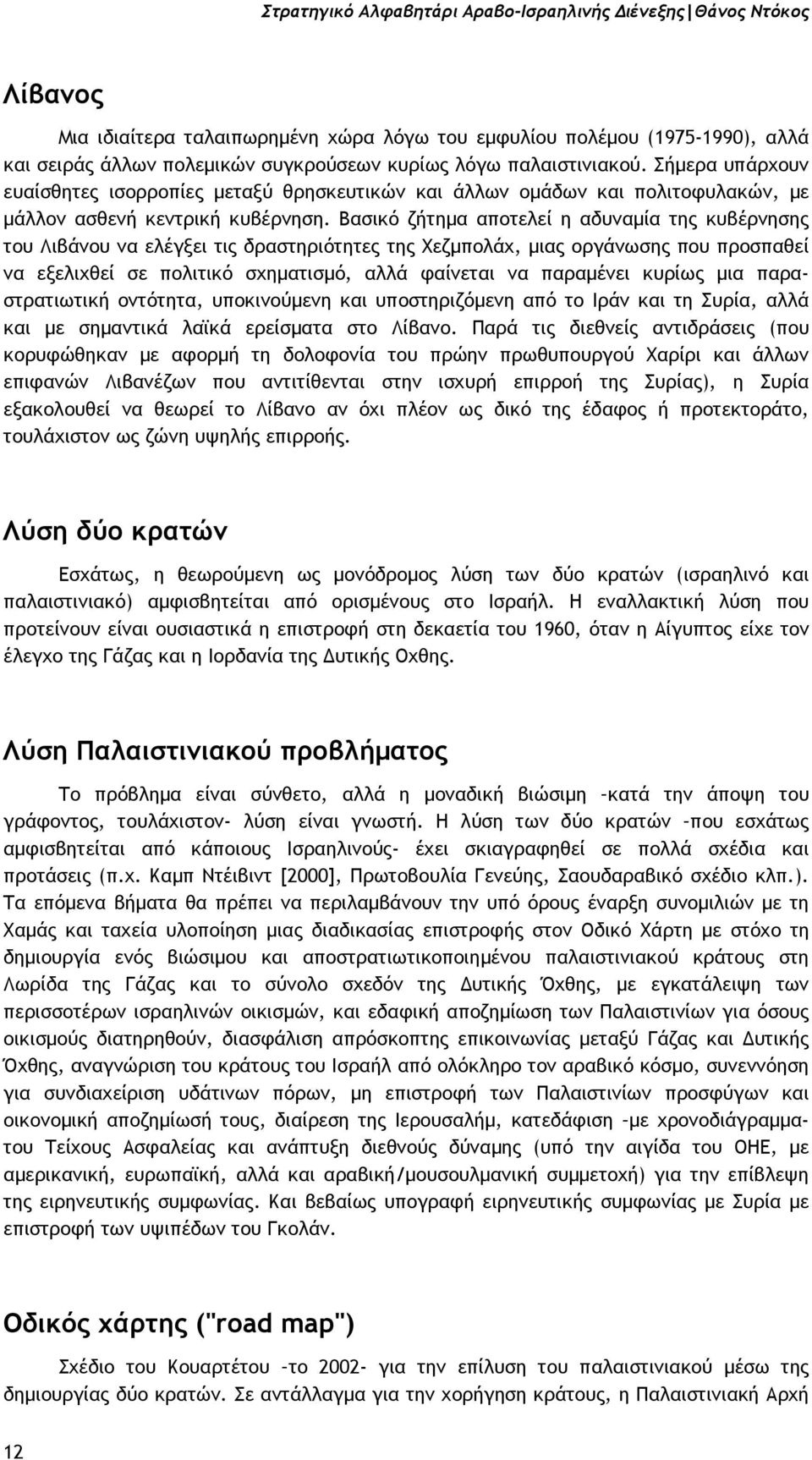 Βασικό ζήτηµα αποτελεί η αδυναµία της κυβέρνησης του Λιβάνου να ελέγξει τις δραστηριότητες της Χεζµπολάχ, µιας οργάνωσης που προσπαθεί να εξελιχθεί σε πολιτικό σχηµατισµό, αλλά φαίνεται να παραµένει