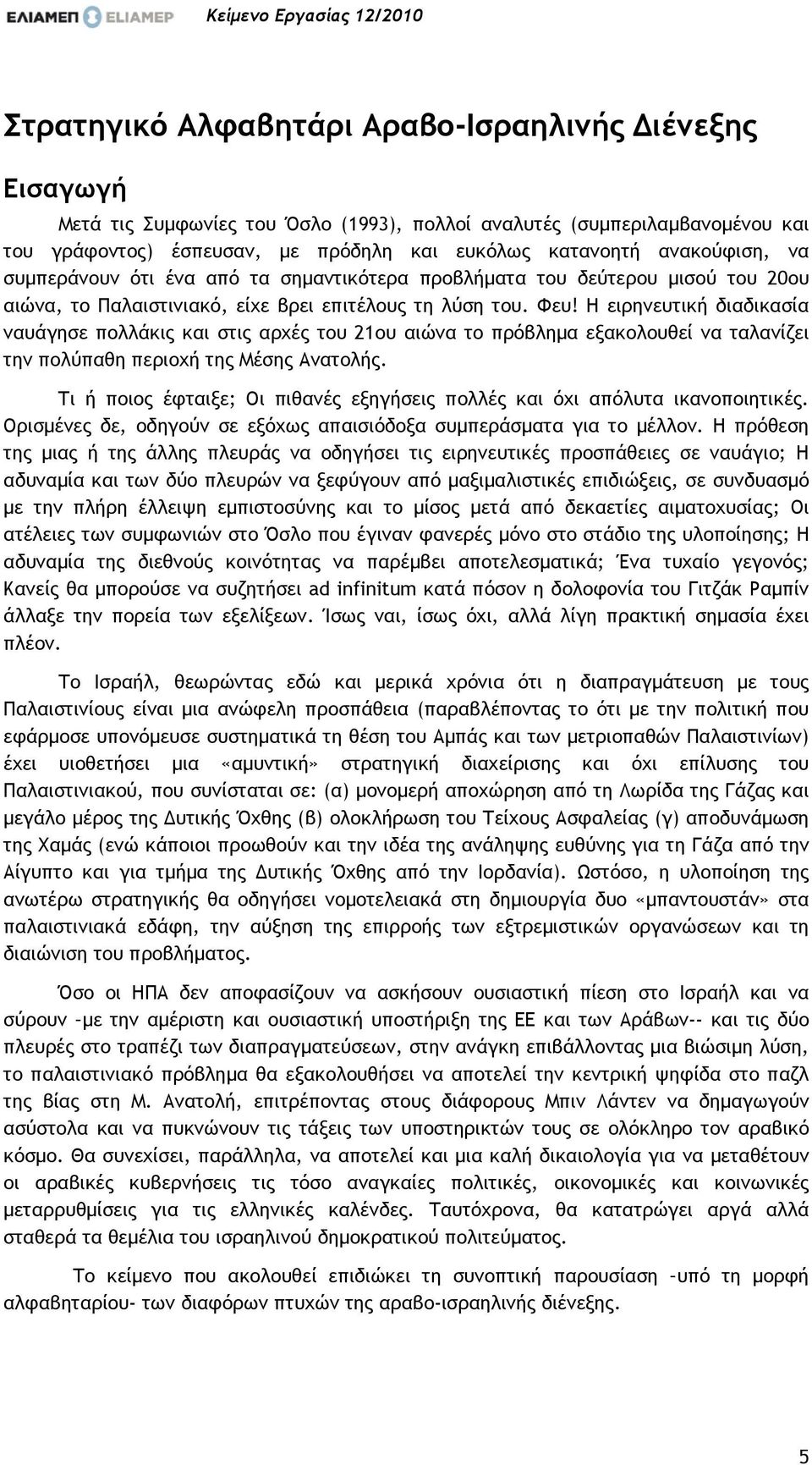 Η ειρηνευτική διαδικασία ναυάγησε πολλάκις και στις αρχές του 21ου αιώνα το πρόβληµα εξακολουθεί να ταλανίζει την πολύπαθη περιοχή της Μέσης Ανατολής.