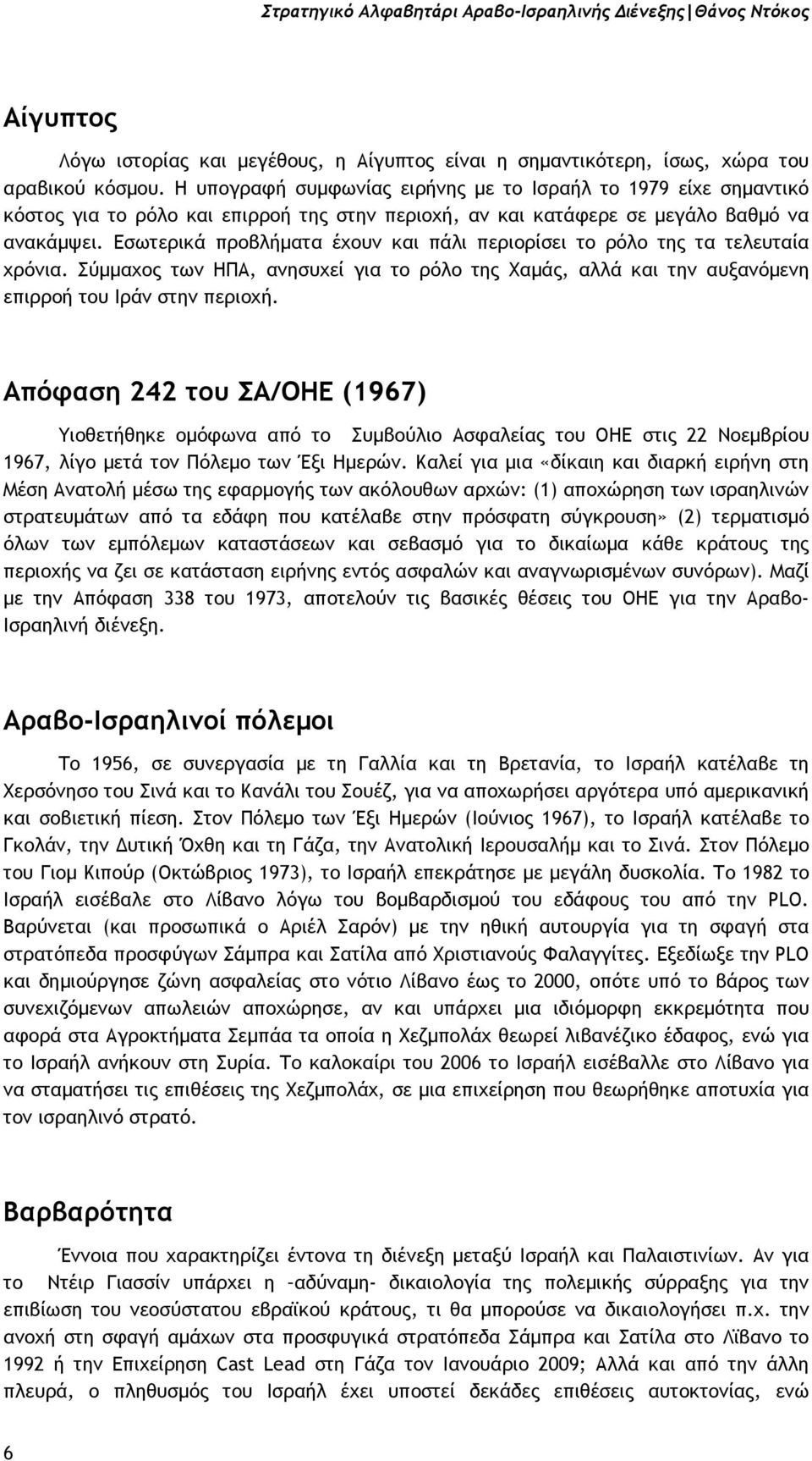 Εσωτερικά προβλήµατα έχουν και πάλι περιορίσει το ρόλο της τα τελευταία χρόνια. Σύµµαχος των ΗΠΑ, ανησυχεί για το ρόλο της Χαµάς, αλλά και την αυξανόµενη επιρροή του Ιράν στην περιοχή.