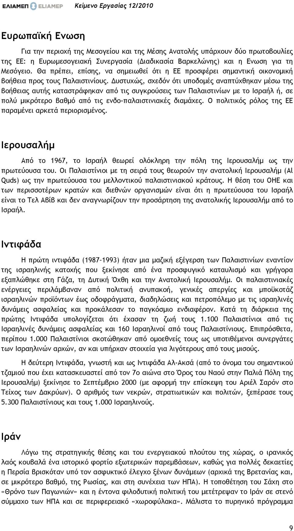 υστυχώς, σχεδόν ότι υποδοµές αναπτύχθηκαν µέσω της βοήθειας αυτής καταστράφηκαν από τις συγκρούσεις των Παλαιστινίων µε το Ισραήλ ή, σε πολύ µικρότερο βαθµό από τις ενδο-παλαιστινιακές διαµάχες.