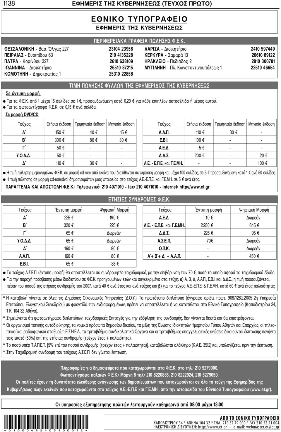 Διοικητήριο 26510 87215 ΜΥΤΙΛΗΝΗ Πλ. Κωνσταντινουπόλεως 1 22510 46654 ΚΟΜΟΤΗΝΗ Δημοκρατίας 1 25310 22858 Σε έντυπη μορφή ΤΙΜΗ ΠΩΛΗΣΗΣ ΦΥΛΛΩΝ ΤΗΣ ΕΦΗΜΕΡΙΔΟΣ ΤΗΣ ΚΥΒΕΡΝΗΣΕΩΣ Για τα Φ.Ε.Κ. από 1 μέχρι 16 σελίδες σε 1, προσαυξανόμενη κατά 0,20 για κάθε επιπλέον οκτασέλιδο ή μέρος αυτού.