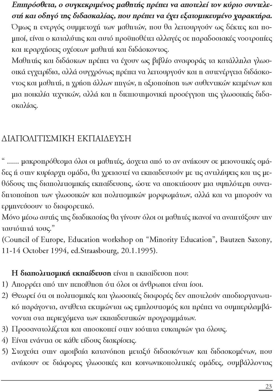 Mαθητής και διδάσκων πρέπει να έχουν ως βιβλίο αναφοράς τα κατάλληλα γλωσσικά εγχειρίδια, αλλά συγχρόνως πρέπει να λειτουργούν και η αυτενέργεια διδάσκοντος και μαθητή, η χρήση άλλων πηγών, η