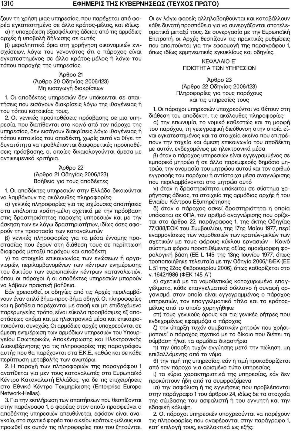 υπηρεσίας. Άρθρο 21 (Άρθρο 20 Οδηγίας 2006/123) Μη εισαγωγή διακρίσεων 1. Οι αποδέκτες υπηρεσιών δεν υπόκεινται σε απαι τήσεις που εισάγουν διακρίσεις λόγω της ιθαγένειας ή του τόπου κατοικίας τους.