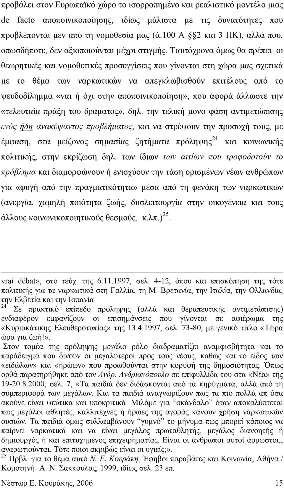 Ταυτόχρονα όμως θα πρέπει οι θεωρητικές και νομοθετικές προσεγγίσεις που γίνονται στη χώρα μας σχετικά με το θέμα των ναρκωτικών να απεγκλωβισθούν επιτέλους από το ψευδοδίλημμα «ναι ή όχι στην