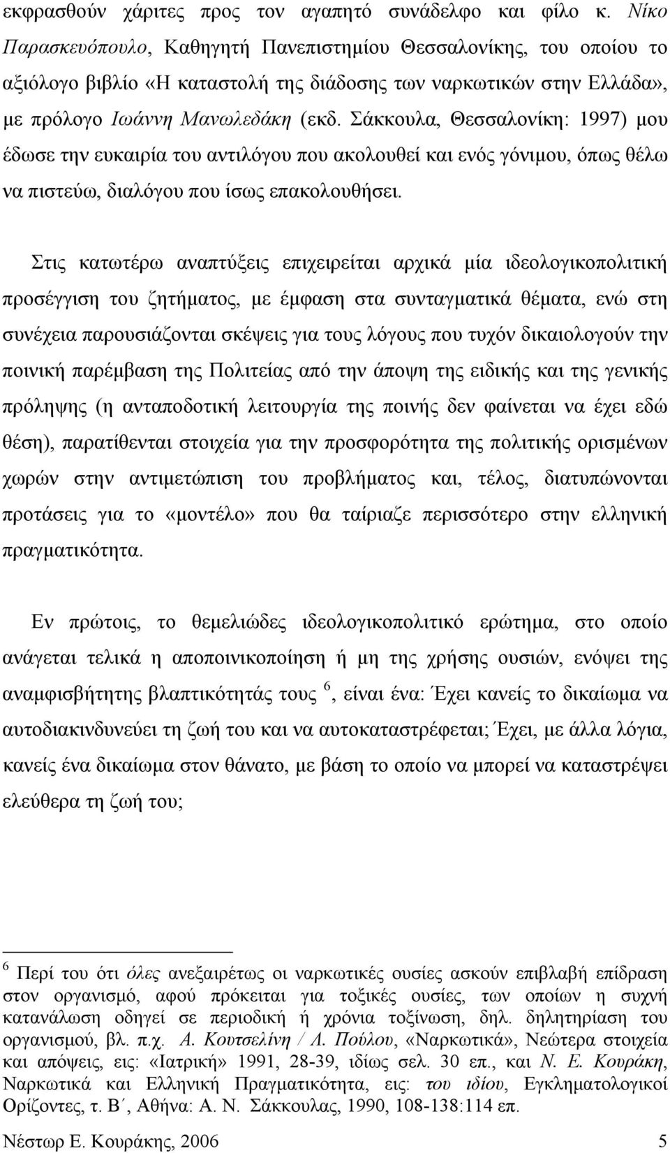 Σάκκουλα, Θεσσαλονίκη: 1997) μου έδωσε την ευκαιρία του αντιλόγου που ακολουθεί και ενός γόνιμου, όπως θέλω να πιστεύω, διαλόγου που ίσως επακολουθήσει.