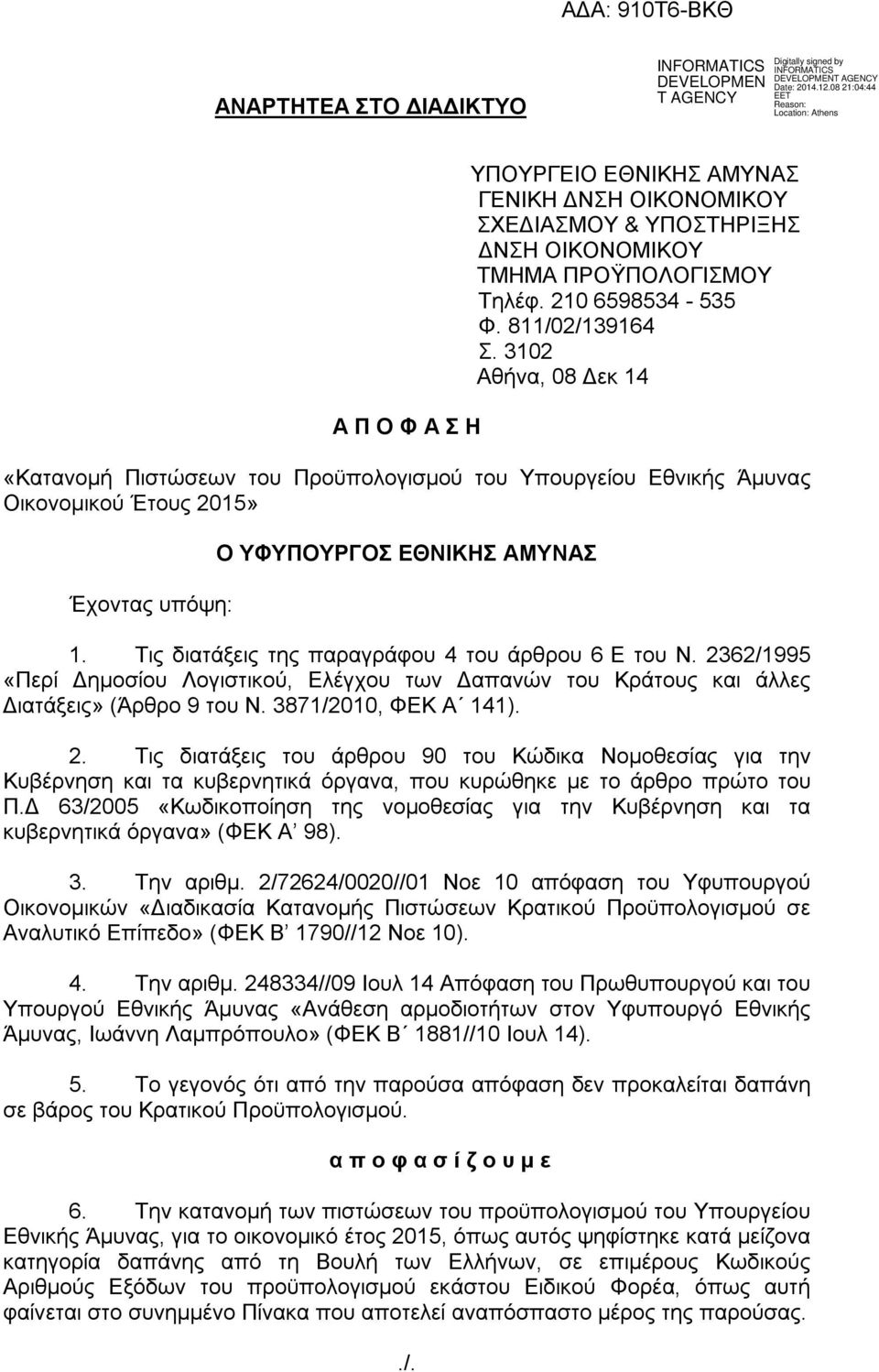 Τις διατάξεις της παραγράφου 4 του άρθρου 6 Ε του Ν. 2362/1995 «Περί Δημοσίου Λογιστικού, Ελέγχου των Δαπανών του Κράτους και άλλες Διατάξεις» (Άρθρο 9 του Ν. 3871/2010, ΦΕΚ Α 141). 2. Τις διατάξεις του άρθρου 90 του Κώδικα Νομοθεσίας για την Κυβέρνηση και τα κυβερνητικά όργανα, που κυρώθηκε με το άρθρο πρώτο του Π.