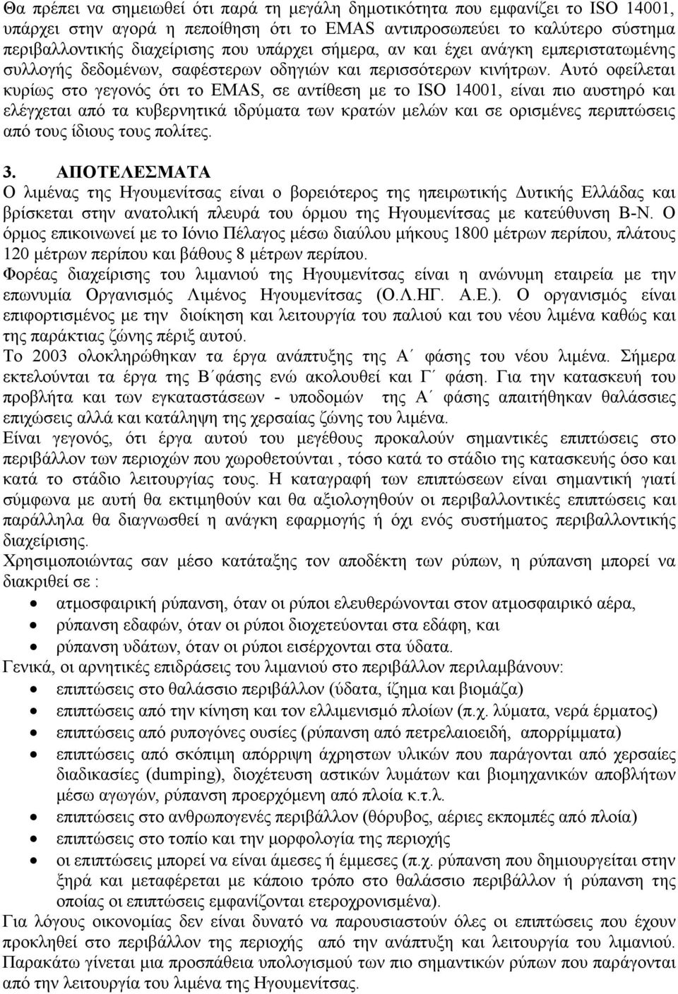 Αυτό οφείλεται κυρίως στο γεγονός ότι το EMAS, σε αντίθεση µε το ISO 14001, είναι πιο αυστηρό και ελέγχεται από τα κυβερνητικά ιδρύµατα των κρατών µελών και σε ορισµένες περιπτώσεις από τους ίδιους