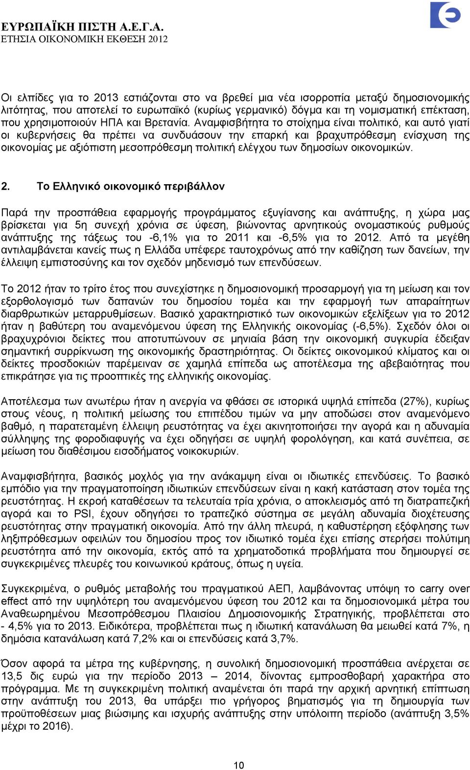 Αναμφισβήτητα το στοίχημα είναι πολιτικό, και αυτό γιατί οι κυβερνήσεις θα πρέπει να συνδυάσουν την επαρκή και βραχυπρόθεσμη ενίσχυση της οικονομίας με αξιόπιστη μεσοπρόθεσμη πολιτική ελέγχου των