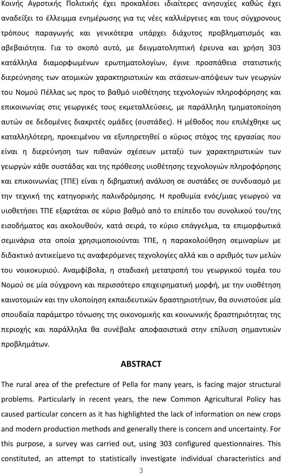 Για το ςκοπό αυτό, με δειγματολθπτικι ζρευνα και χριςθ 303 κατάλλθλα διαμορφωμζνων ερωτθματολογίων, ζγινε προςπάκεια ςτατιςτικισ διερεφνθςθσ των ατομικϊν χαρακτθριςτικϊν και ςτάςεων-απόψεων των