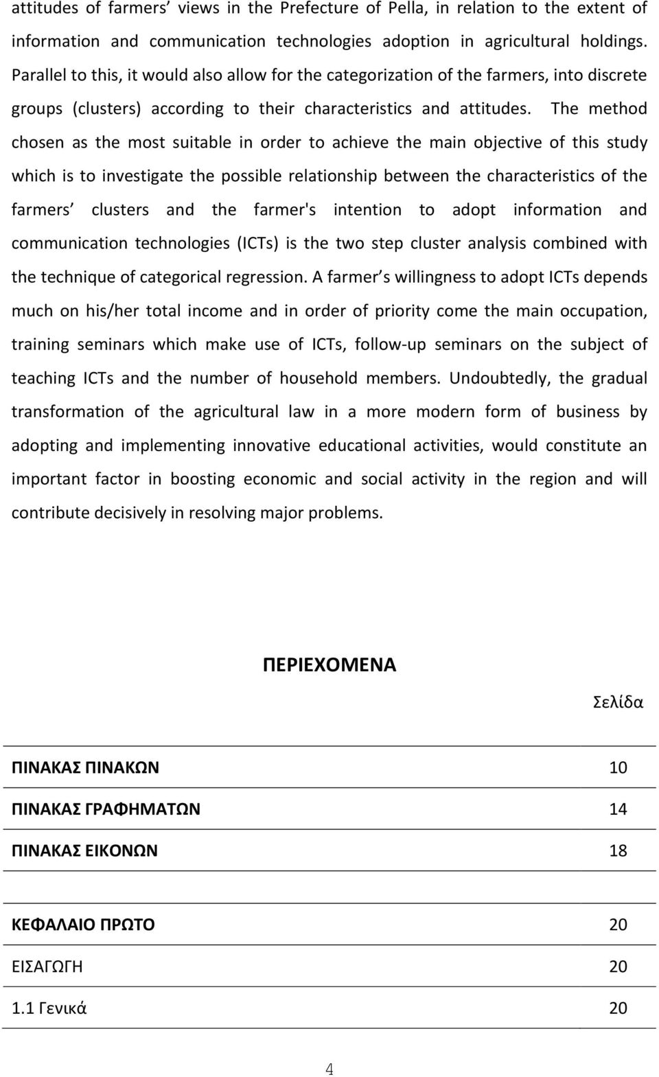 The method chosen as the most suitable in order to achieve the main objective of this study which is to investigate the possible relationship between the characteristics of the farmers clusters and