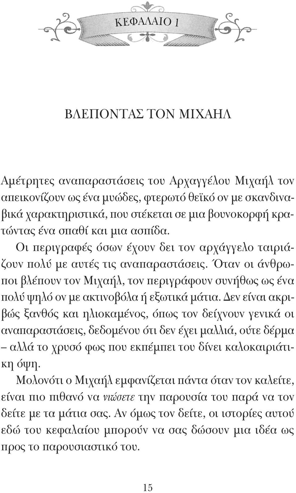 Όταν οι άνθρωποι βλέπουν τον Μιχαήλ, τον περιγράφουν συνήθως ως ένα πολύ ψηλό ον με ακτινοβόλα ή εξωτικά μάτια.