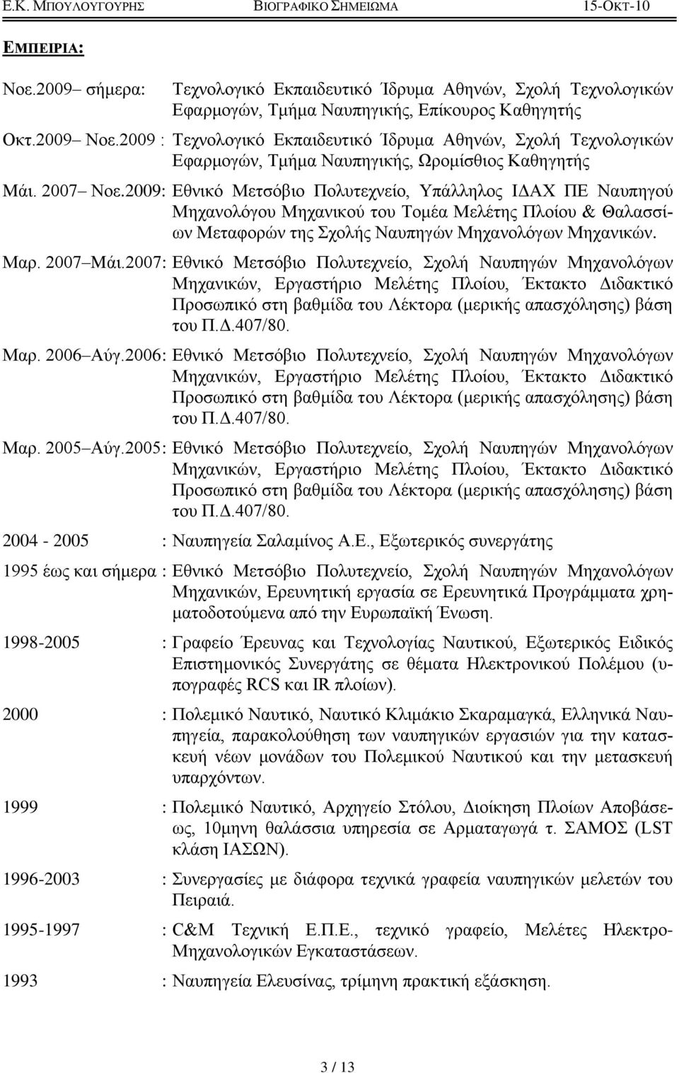 2009: Δθνικό Μεηζόβιο Πολςηεσνείο, Τπάλληλορ ΗΓΑΥ ΠΔ Ναςπηγού Μησανολόγος Μησανικού ηος Σομέα Μελέηηρ Πλοίος & Θαλαζζίυν Μεηαθοπών ηηρ σολήρ Ναςπηγών Μησανολόγυν Μησανικών. Μαπ. 2007 Mάι.