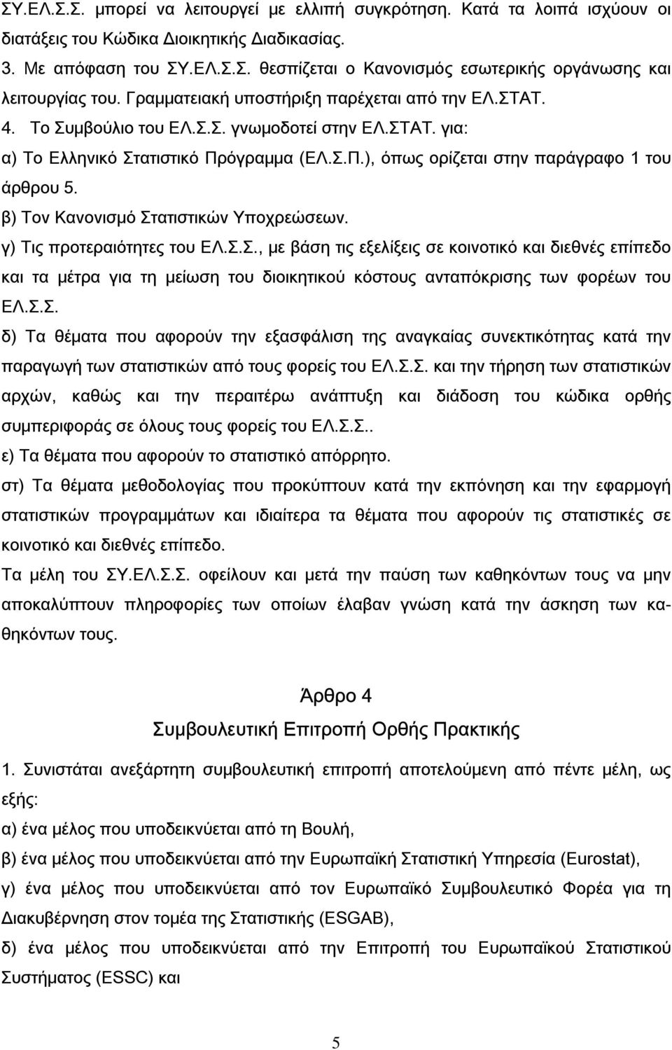 β) Τον Κανονισμό Στατιστικών Υποχρεώσεων. γ) Τις προτεραιότητες του ΕΛ.Σ.Σ., με βάση τις εξελίξεις σε κοινοτικό και διεθνές επίπεδο και τα μέτρα για τη μείωση του διοικητικού κόστους ανταπόκρισης των φορέων του ΕΛ.