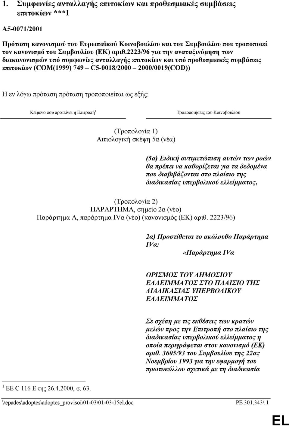 2223/96 για την αναταξινόµηση των διακανονισµών υπό συµφωνίες ανταλλαγής επιτοκίων και υπό προθεσµιακές συµβάσεις επιτοκίων (COM(1999) 749 C5-0018/2000 2000/0019(COD)) Η εν λόγω πρόταση πρόταση