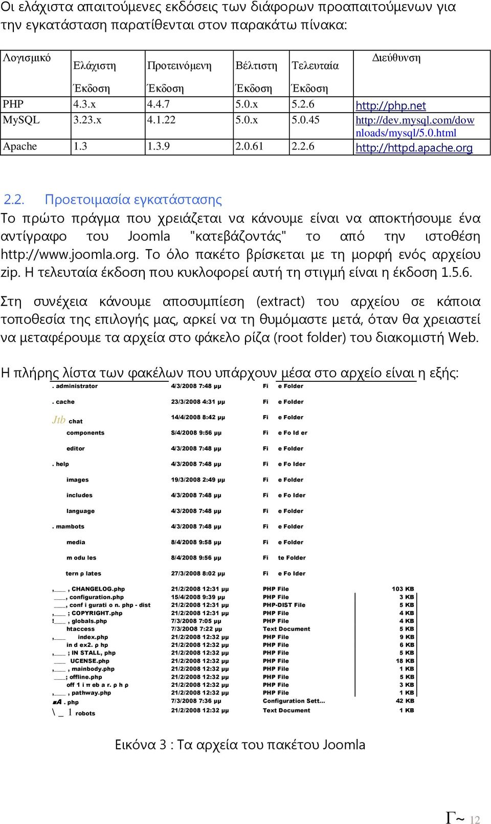 joomla.org. Το όλο πακέτο βρίσκεται µε τη µορφή ενός αρχείου zip. Η τελευταία έκδοση που κυκλοφορεί αυτή τη στιγµή είναι η έκδοση 1.5.6.