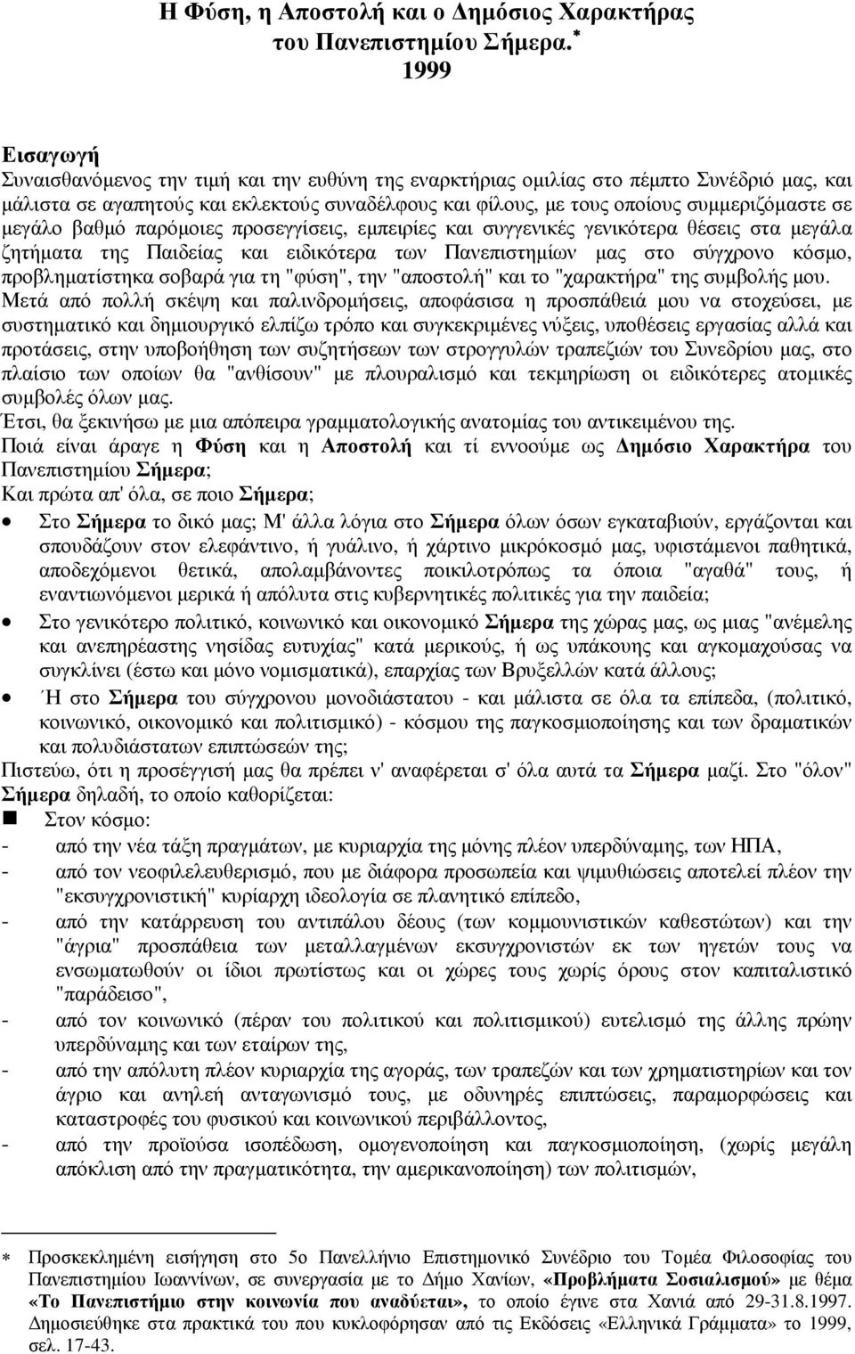 µεγάλο βαθµό παρόµοιες προσεγγίσεις, εµπειρίες και συγγενικές γενικότερα θέσεις στα µεγάλα ζητήµατα της Παιδείας και ειδικότερα των Πανεπιστηµίων µας στο σύγχρονο κόσµο, προβληµατίστηκα σοβαρά για τη