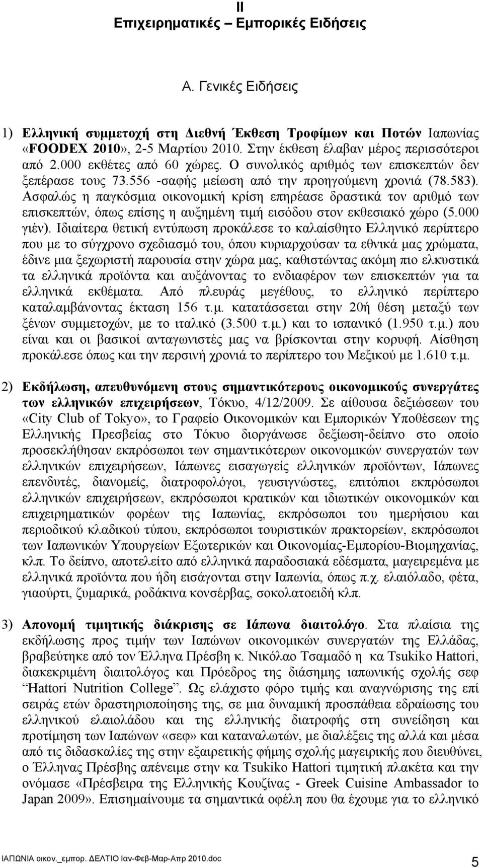 Ασφαλώς η παγκόσμια οικονομική κρίση επηρέασε δραστικά τον αριθμό των επισκεπτών, όπως επίσης η αυξημένη τιμή εισόδου στον εκθεσιακό χώρο (5.000 γιέν).