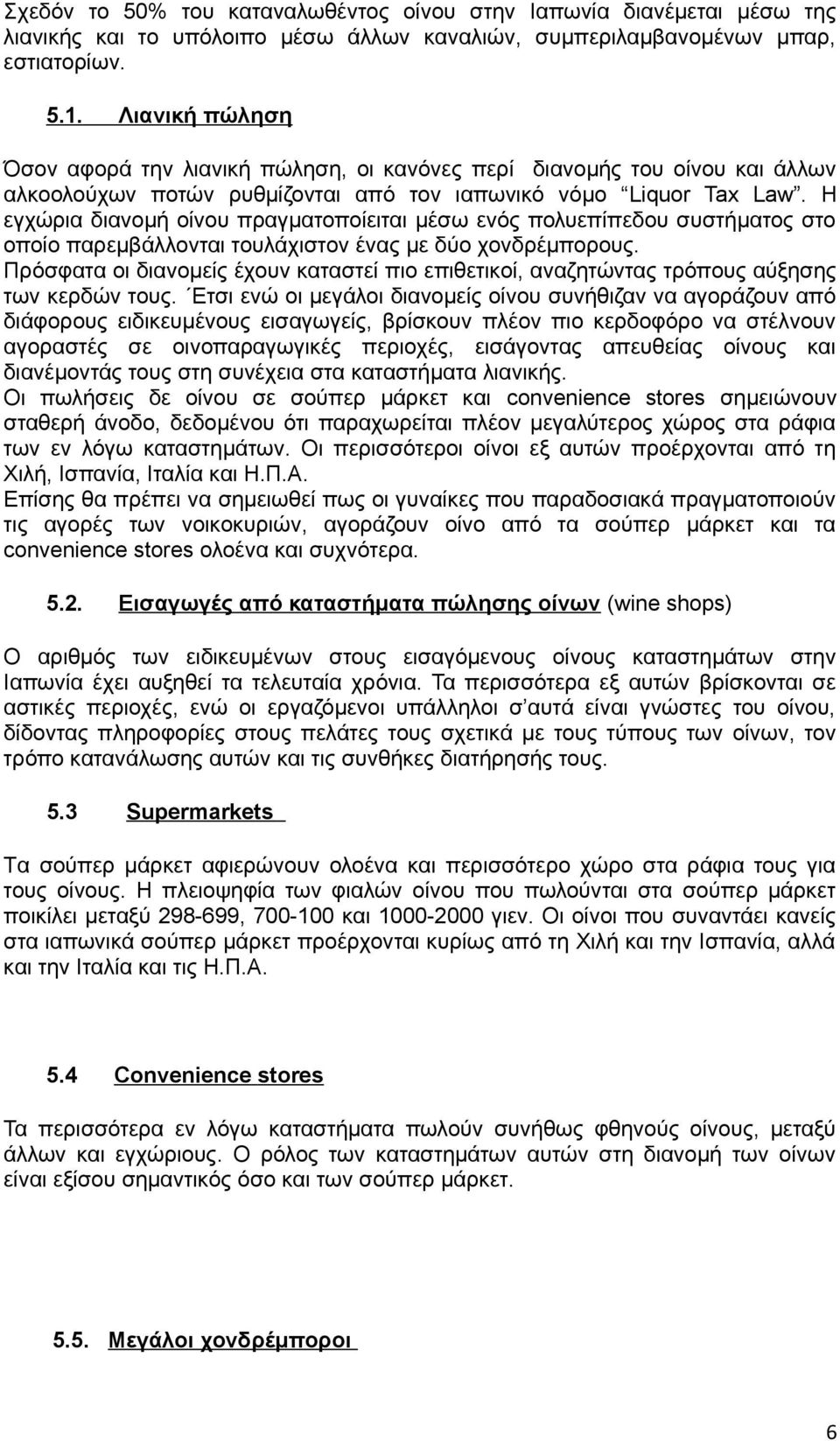 H εγχώρια διανομή οίνου πραγματοποίειται μέσω ενός πολυεπίπεδου συστήματος στο οποίο παρεμβάλλονται τουλάχιστον ένας με δύο χονδρέμπορους.