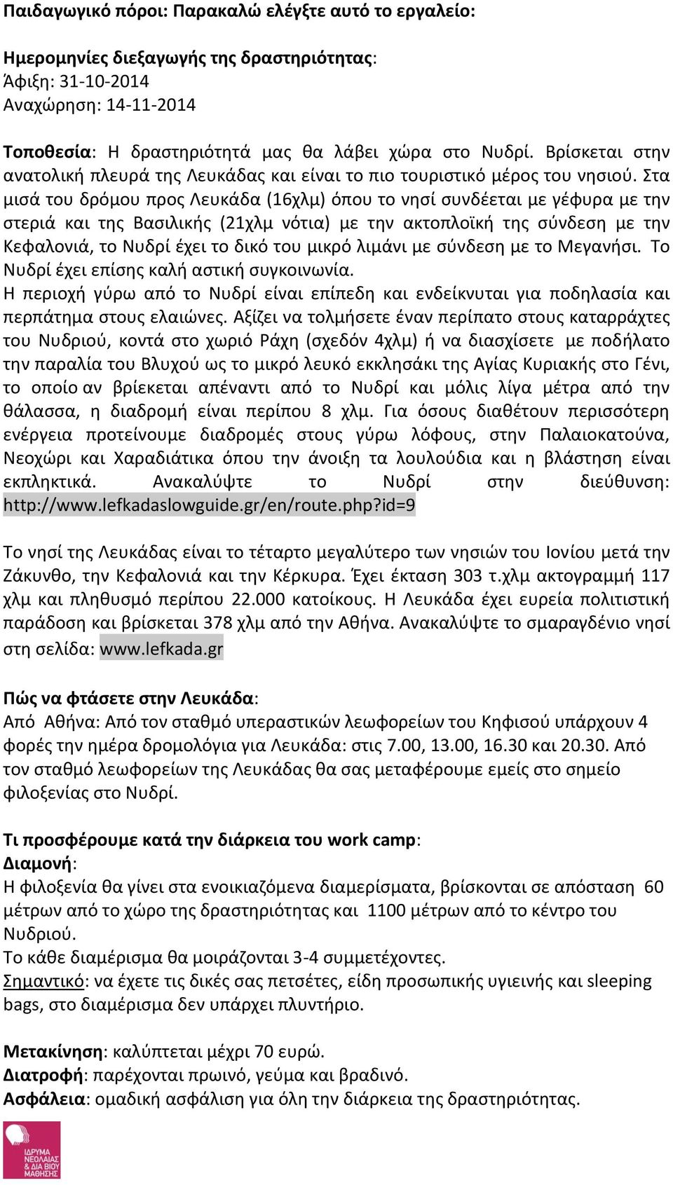 Στα μισά του δρόμου προς Λευκάδα (16χλμ) όπου το νησί συνδέεται με γέφυρα με την στεριά και της Βασιλικής (21χλμ νότια) με την ακτοπλοϊκή της σύνδεση με την Κεφαλονιά, το Νυδρί έχει το δικό του μικρό