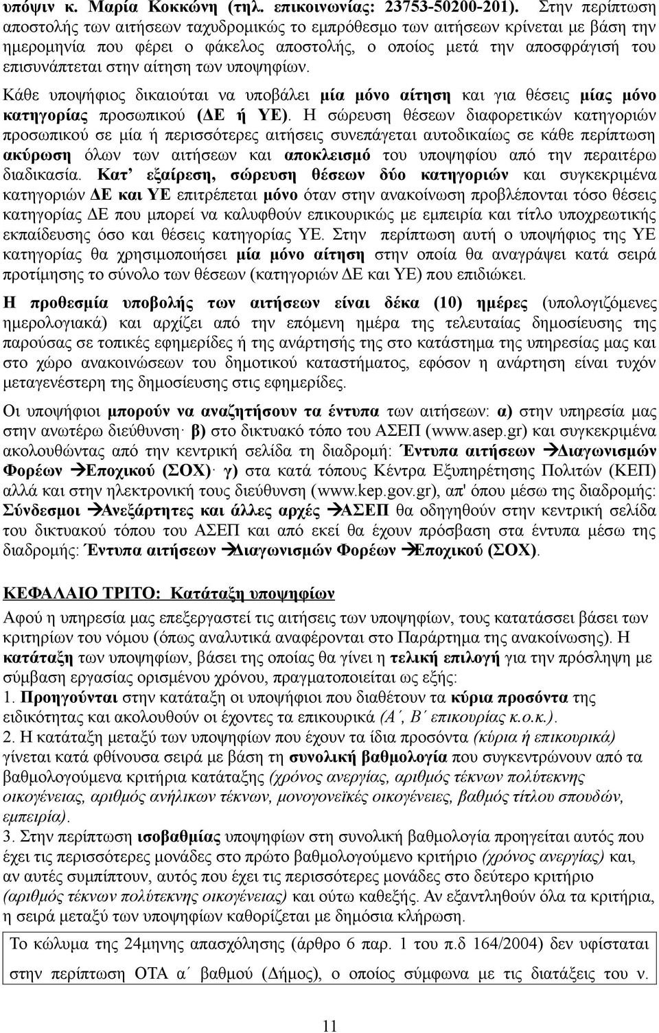 αίτηση των υποψηφίων. Κάθε υποψήφιος δικαιούται να υποβάλει μία μόνο αίτηση και για θέσεις μίας μόνο κατηγορίας προσωπικού (ΔΕ ή ΥΕ).