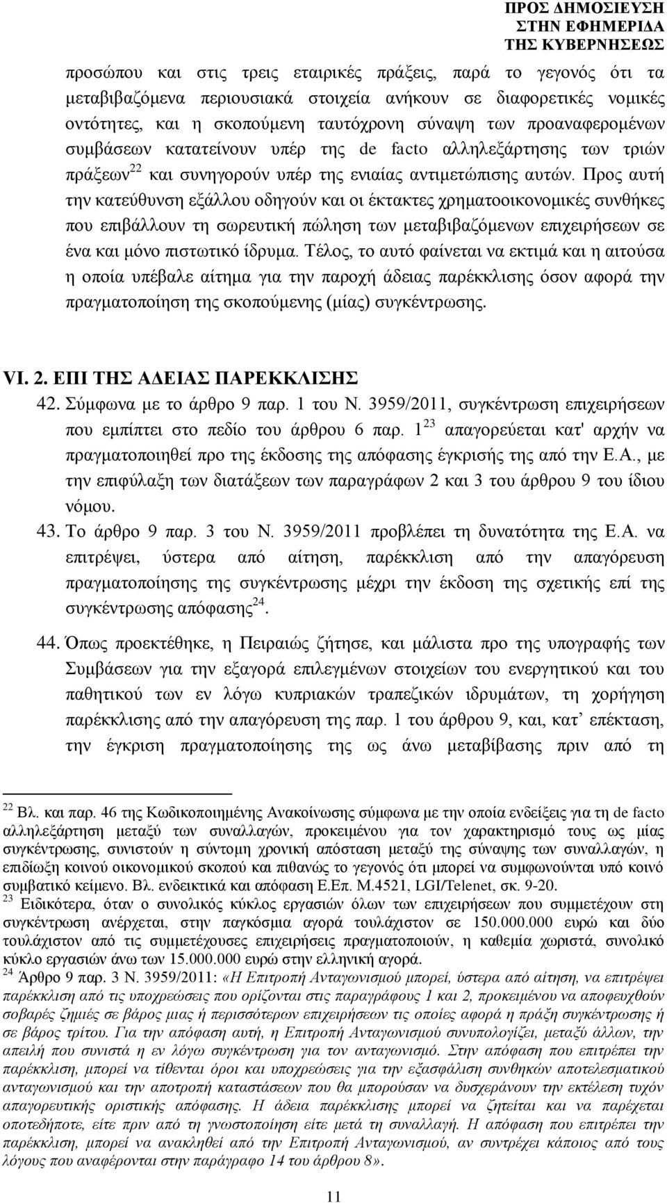 Προς αυτή την κατεύθυνση εξάλλου οδηγούν και οι έκτακτες χρηματοοικονομικές συνθήκες που επιβάλλουν τη σωρευτική πώληση των μεταβιβαζόμενων επιχειρήσεων σε ένα και μόνο πιστωτικό ίδρυμα.