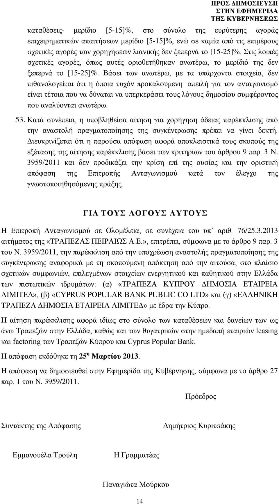 Βάσει των ανωτέρω, με τα υπάρχοντα στοιχεία, δεν πιθανολογείται ότι η όποια τυχόν προκαλούμενη απειλή για τον ανταγωνισμό είναι τέτοια που να δύναται να υπερκεράσει τους λόγους δημοσίου συμφέροντος