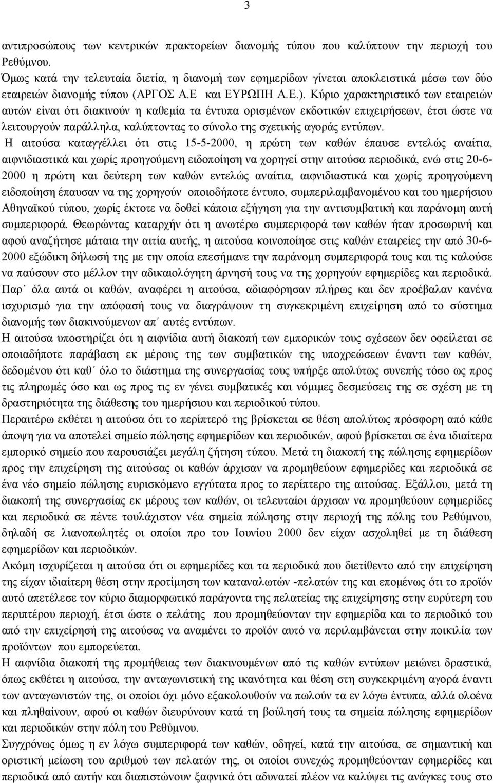 Κύριο χαρακτηριστικό των εταιρειών αυτών είναι ότι διακινούν η καθεμία τα έντυπα ορισμένων εκδοτικών επιχειρήσεων, έτσι ώστε να λειτουργούν παράλληλα, καλύπτοντας το σύνολο της σχετικής αγοράς