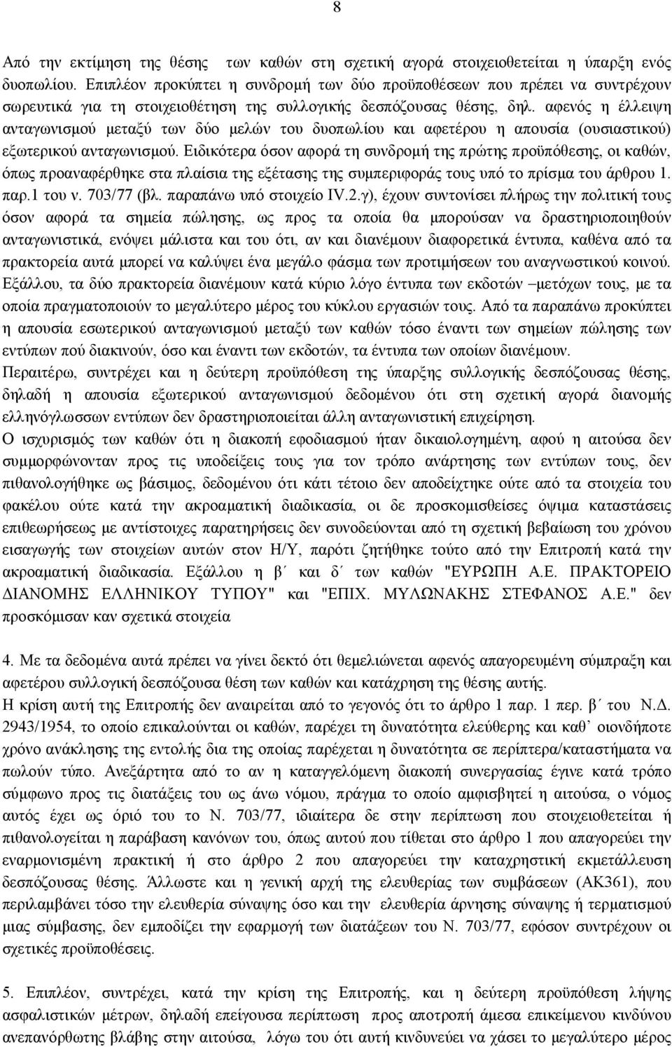 αφενός η έλλειψη ανταγωνισμού μεταξύ των δύο μελών του δυοπωλίου και αφετέρου η απουσία (ουσιαστικού) εξωτερικού ανταγωνισμού.