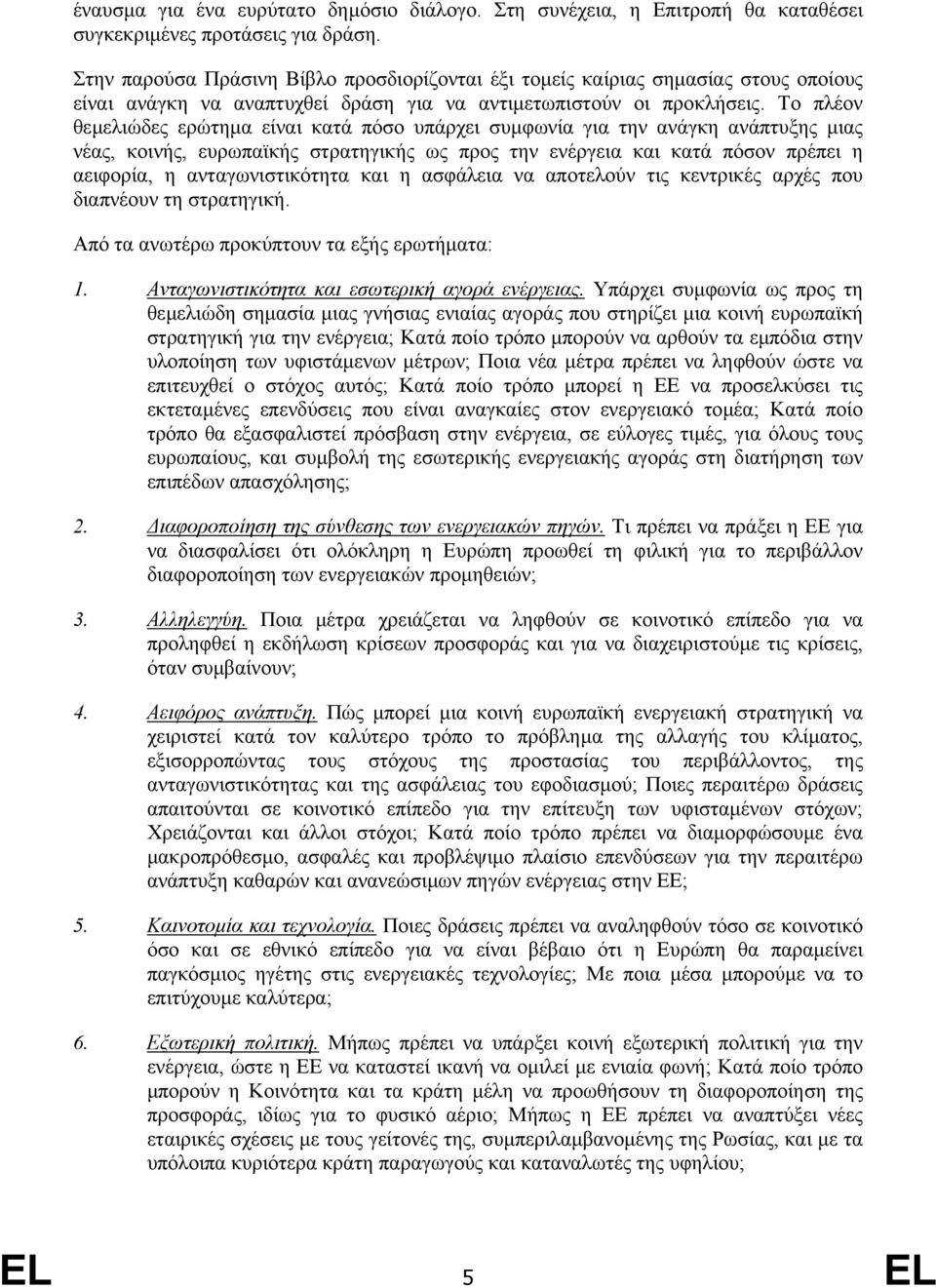 Το πλέον θεµελιώδες ερώτηµα είναι κατά πόσο υπάρχει συµφωνία για την ανάγκη ανάπτυξης µιας νέας, κοινής, ευρωπαϊκής στρατηγικής ως προς την ενέργεια και κατά πόσον πρέπει η αειφορία, η