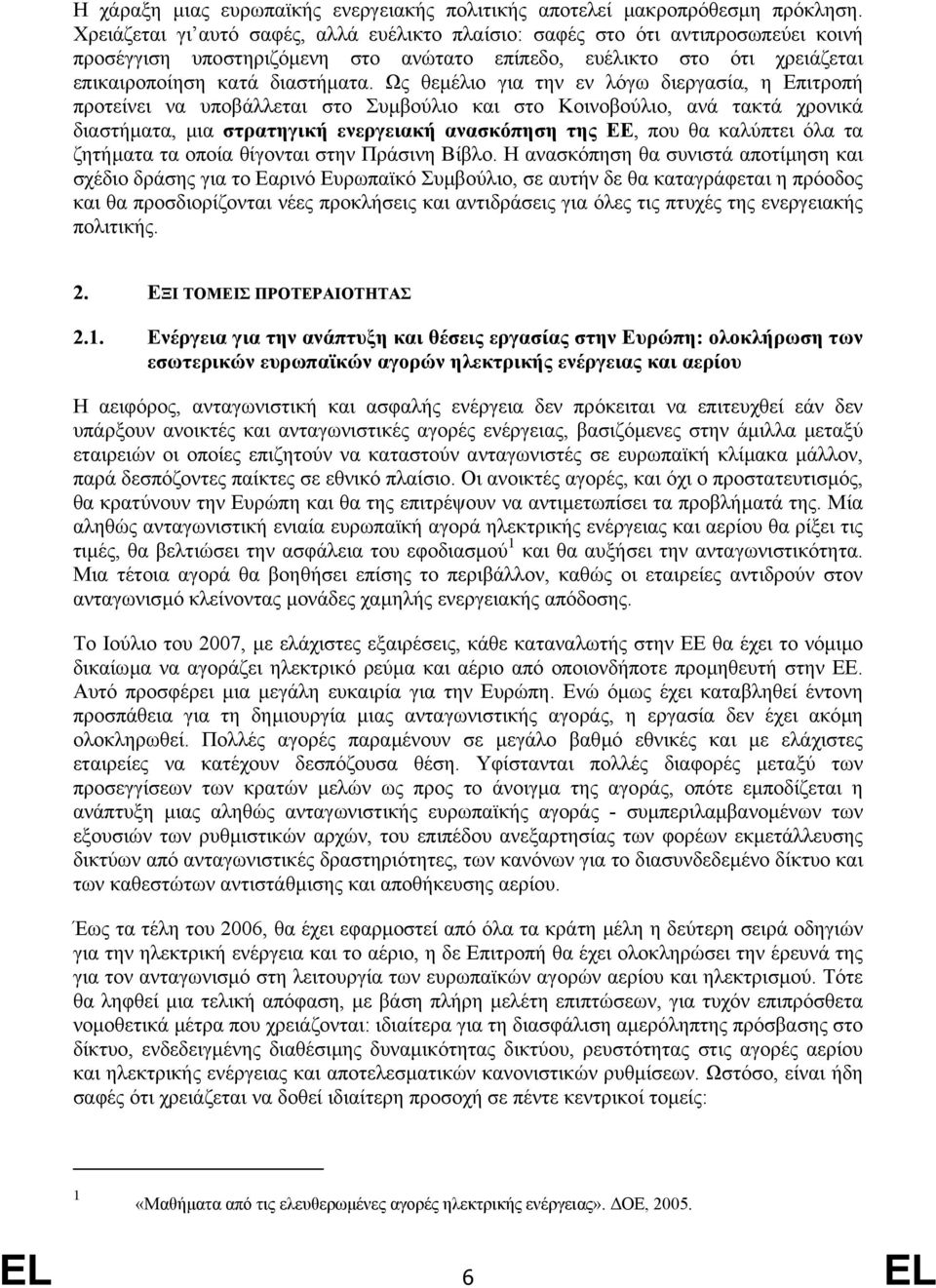 Ως θεµέλιο για την εν λόγω διεργασία, η Επιτροπή προτείνει να υποβάλλεται στο Συµβούλιο και στο Κοινοβούλιο, ανά τακτά χρονικά διαστήµατα, µια στρατηγική ενεργειακή ανασκόπηση της ΕΕ, που θα καλύπτει