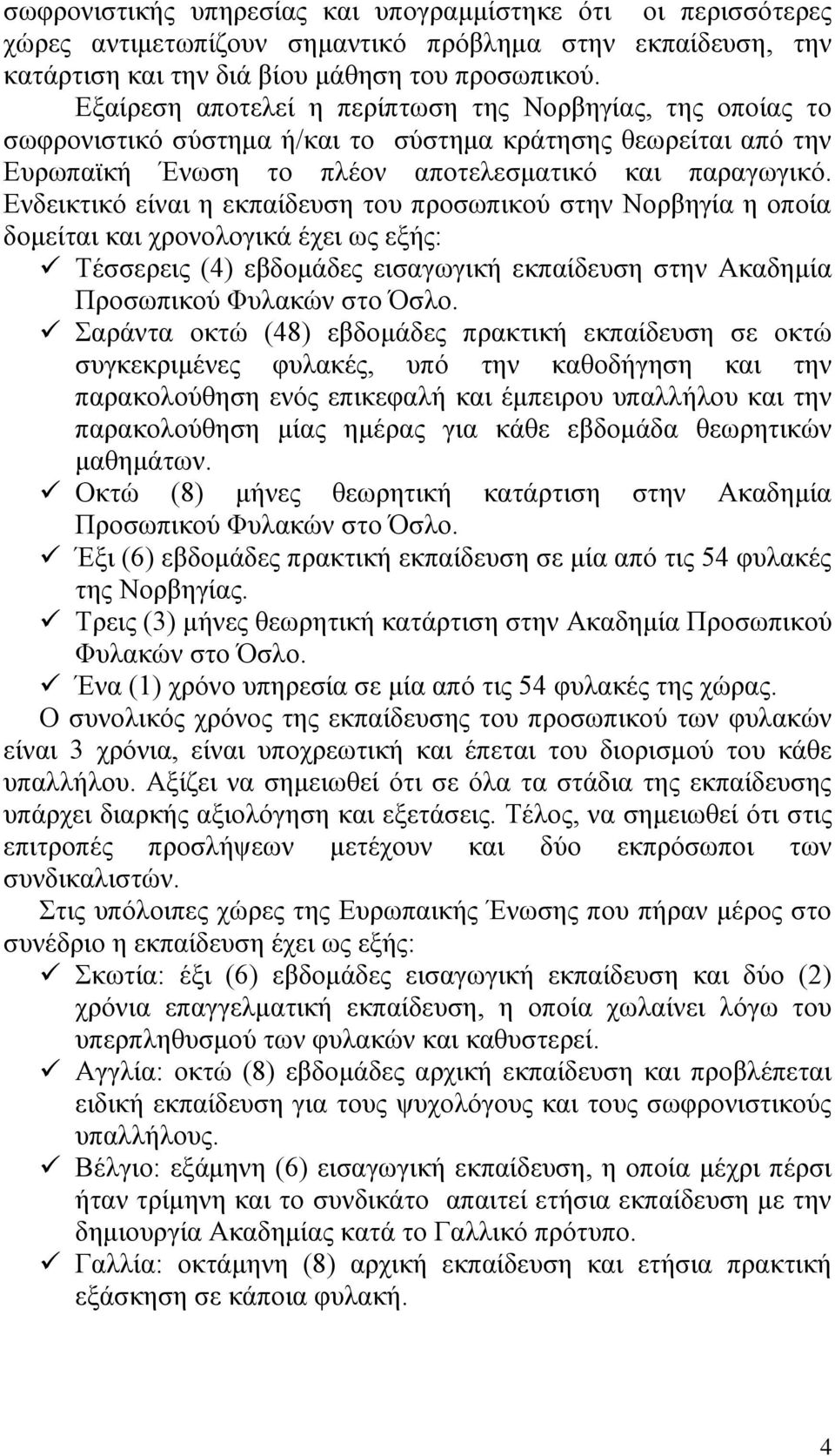 Δλδεηθηηθό είλαη ε εθπαίδεπζε ηνπ πξνζσπηθνύ ζηελ Ννξβεγία ε νπνία δνκείηαη θαη ρξνλνινγηθά έρεη σο εμήο: Σέζζεξεηο (4) εβδνκάδεο εηζαγσγηθή εθπαίδεπζε ζηελ Αθαδεκία Πξνζσπηθνύ Φπιαθώλ ζην Όζιν.