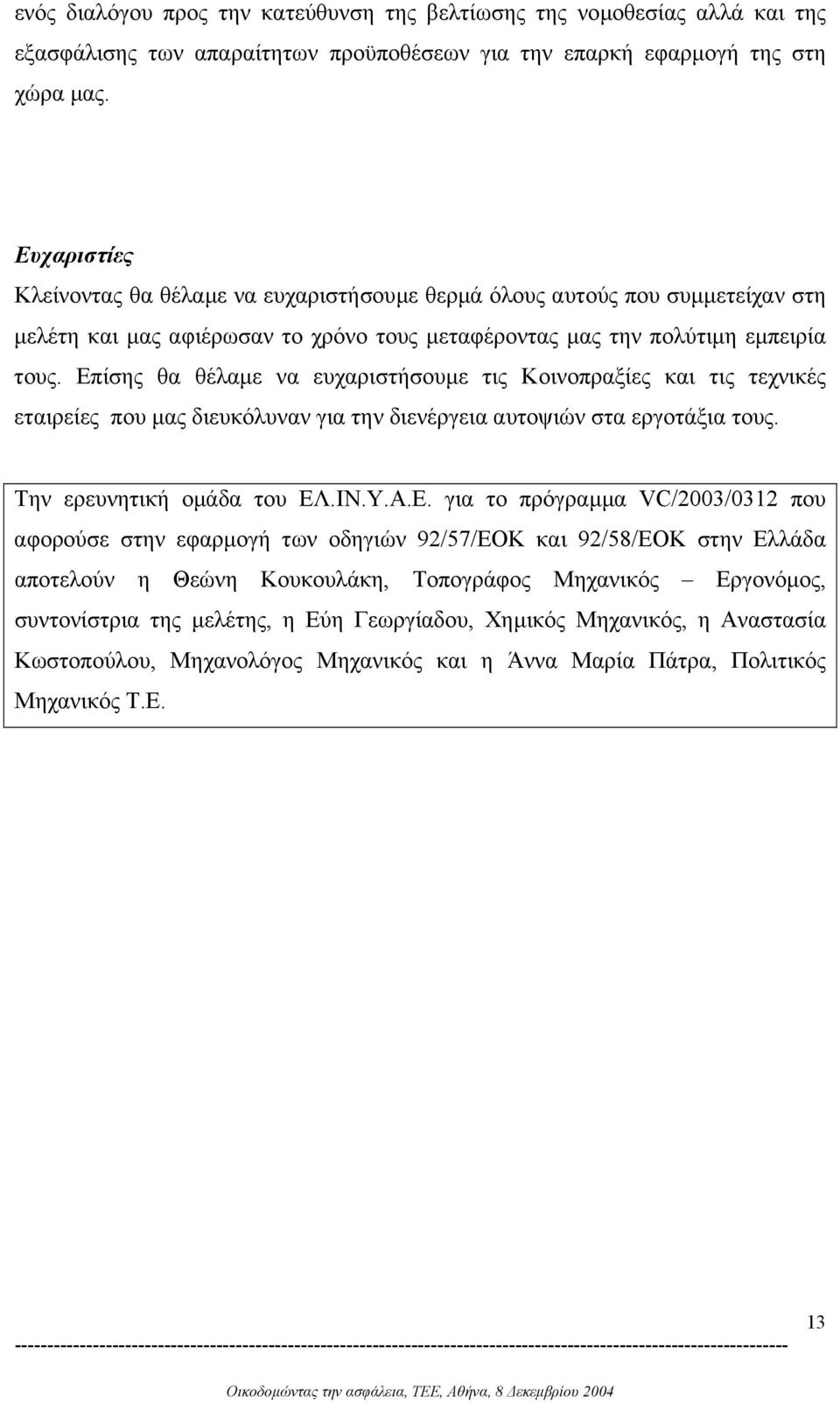 Επίσης θα θέλαµε να ευχαριστήσουµε τις Κοινοπραξίες και τις τεχνικές εταιρείες που µας διευκόλυναν για την διενέργεια αυτοψιών στα εργοτάξια τους. Την ερευνητική οµάδα του ΕΛ.ΙΝ.Υ.Α.Ε. για το