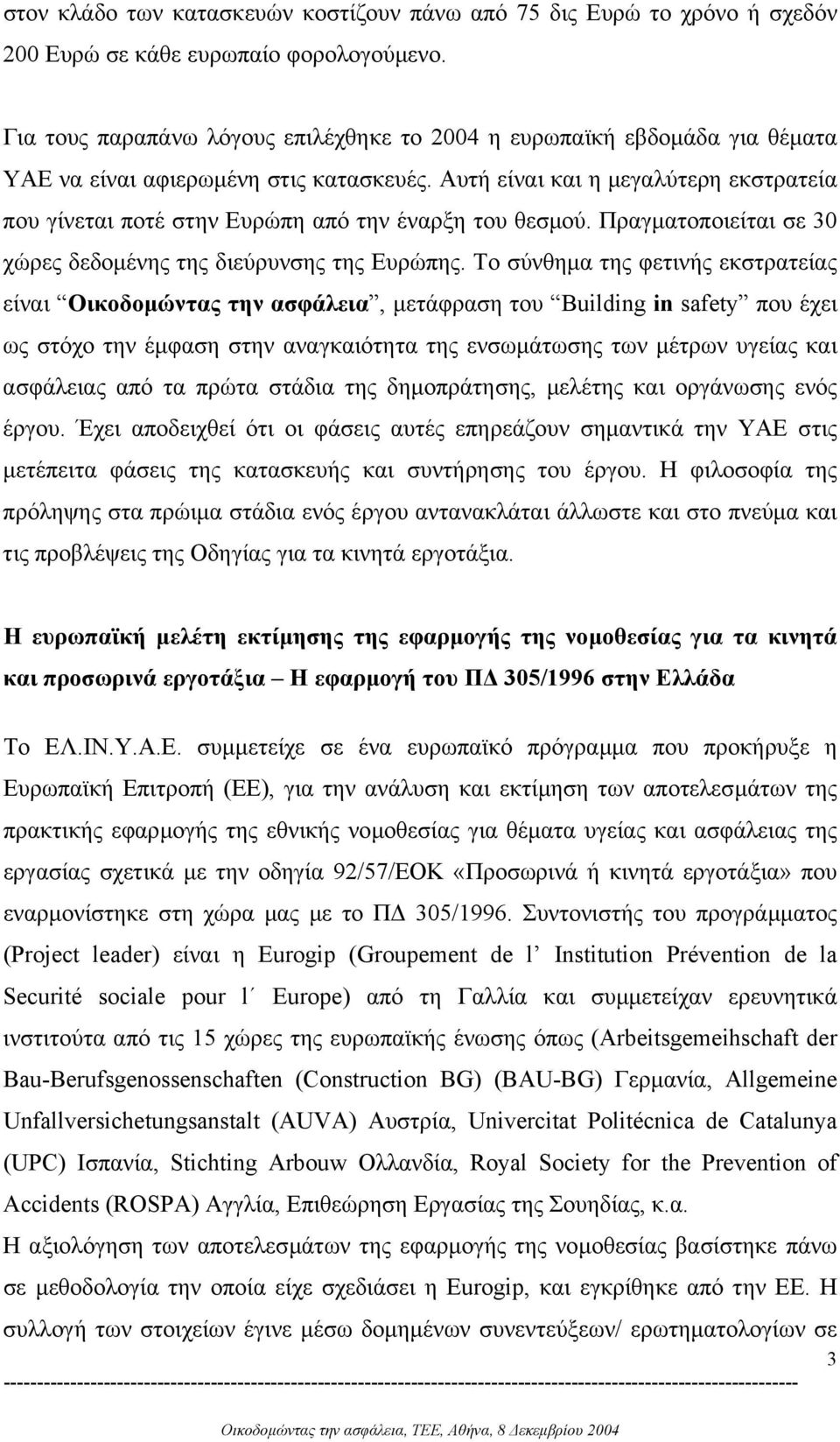 Αυτή είναι και η µεγαλύτερη εκστρατεία που γίνεται ποτέ στην Ευρώπη από την έναρξη του θεσµού. Πραγµατοποιείται σε 30 χώρες δεδοµένης της διεύρυνσης της Ευρώπης.