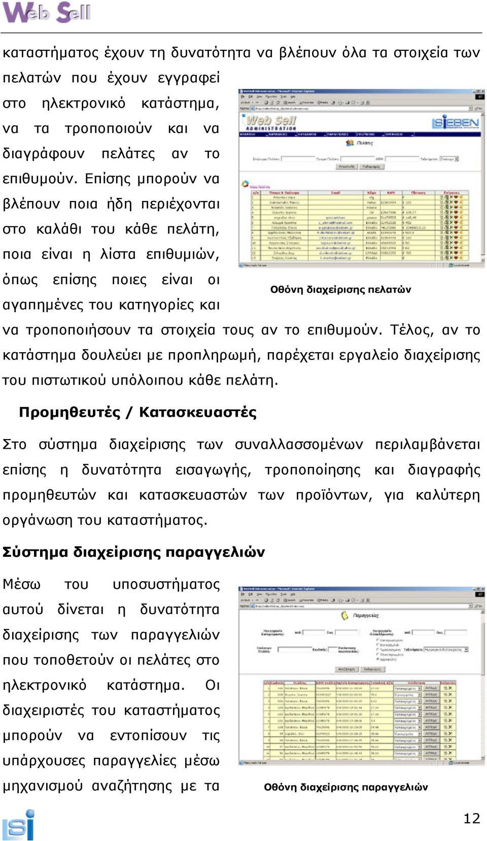 τροποποιήσουν τα στοιχεία τους αν το επιθυµούν. Τέλος, αν το κατάστηµα δουλεύει µε προπληρωµή, παρέχεται εργαλείο διαχείρισης του πιστωτικού υπόλοιπου κάθε πελάτη.