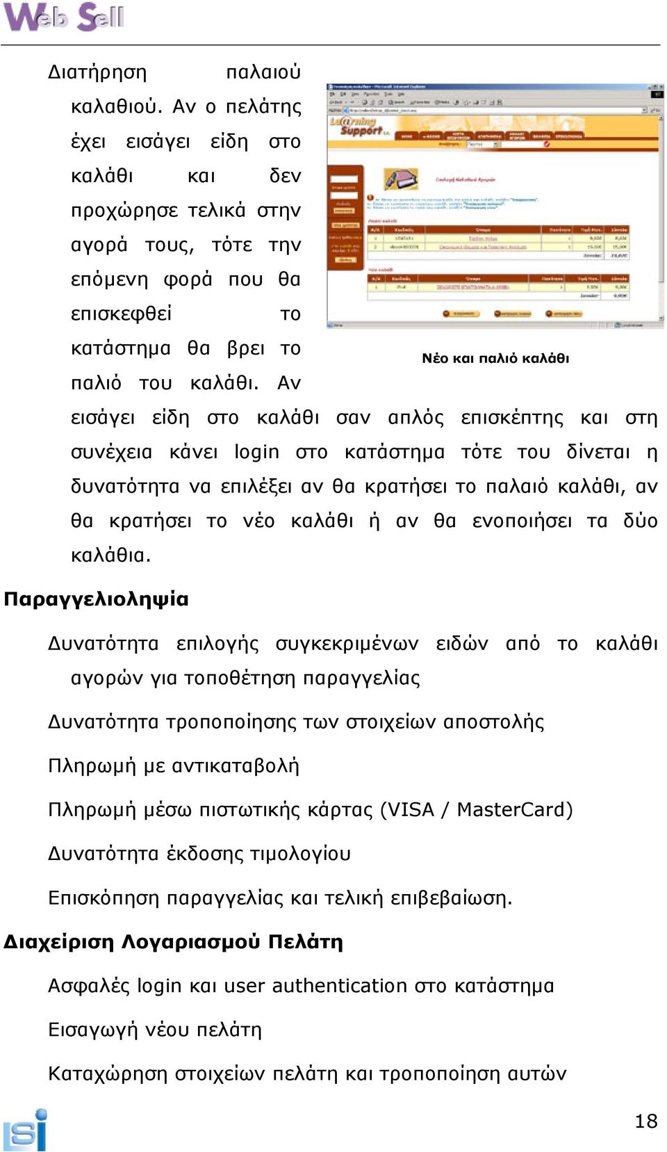 Αν εισάγει είδη στο καλάθι σαν απλός επισκέπτης και στη συνέχεια κάνει login στο κατάστηµα τότε του δίνεται η δυνατότητα να επιλέξει αν θα κρατήσει το παλαιό καλάθι, αν θα κρατήσει το νέο καλάθι ή αν