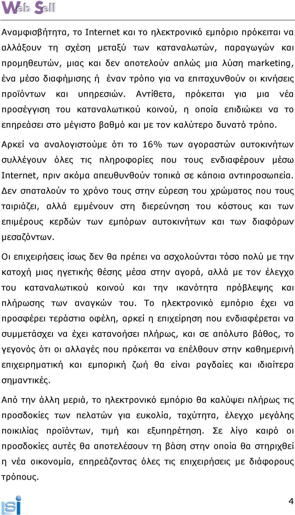 Αντίθετα, πρόκειται για µια νέα προσέγγιση του καταναλωτικού κοινού, η οποία επιδιώκει να το επηρεάσει στο µέγιστο βαθµό και µε τον καλύτερο δυνατό τρόπο.