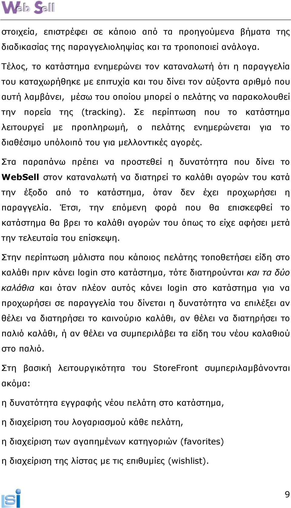 πορεία της (tracking). Σε περίπτωση που το κατάστηµα λειτουργεί µε προπληρωµή, ο πελάτης ενηµερώνεται για το διαθέσιµο υπόλοιπό του για µελλοντικές αγορές.