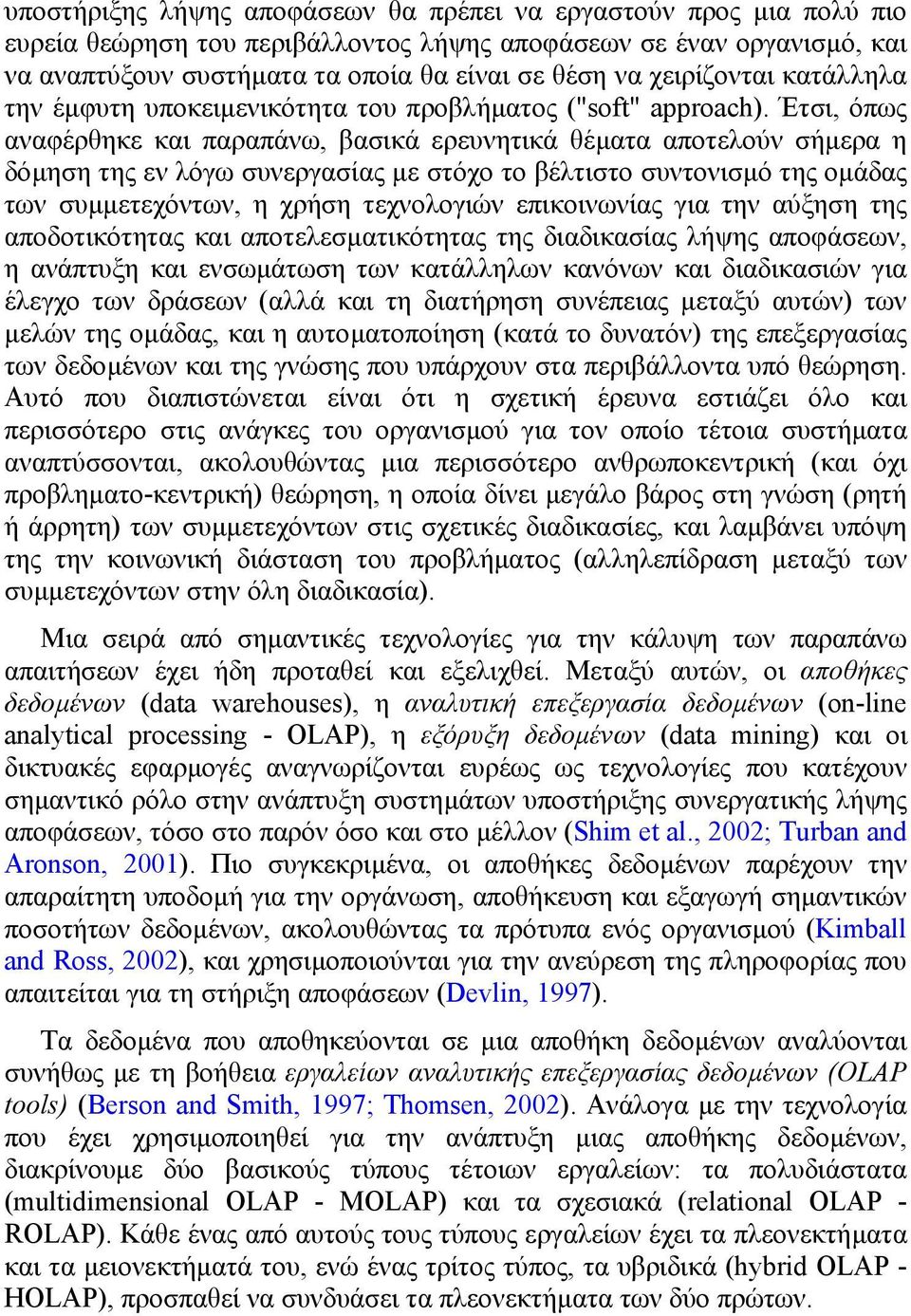 Έτσι, όπως αναφέρθηκε και παραπάνω, βασικά ερευνητικά θέµατα αποτελούν σήµερα η δόµηση της εν λόγω συνεργασίας µε στόχο το βέλτιστο συντονισµό της οµάδας των συµµετεχόντων, η χρήση τεχνολογιών