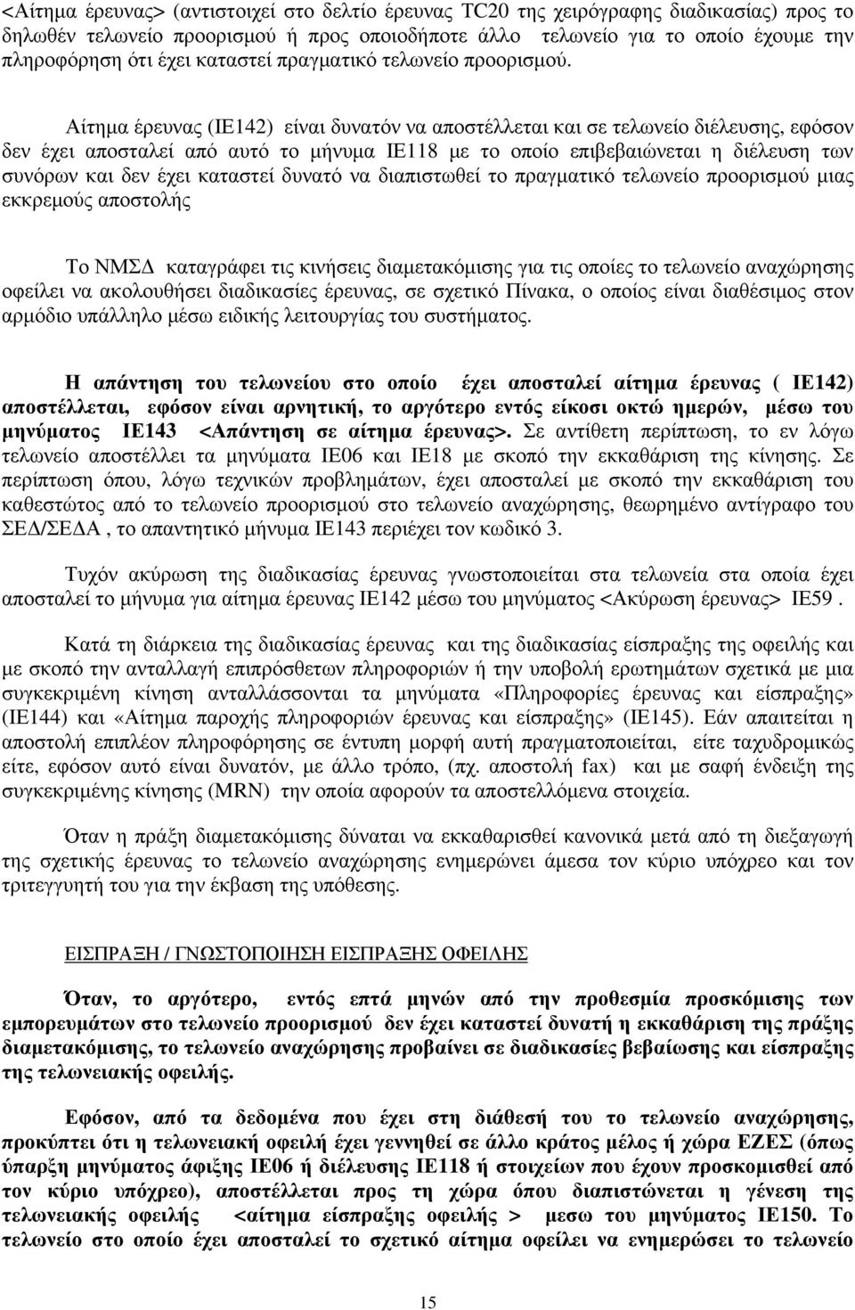 Αίτημα έρευνας (ΙΕ142) είναι δυνατόν να αποστέλλεται και σε τελωνείο διέλευσης, εφόσον δεν έχει αποσταλεί από αυτό το μήνυμα ΙΕ118 με το οποίο επιβεβαιώνεται η διέλευση των συνόρων και δεν έχει