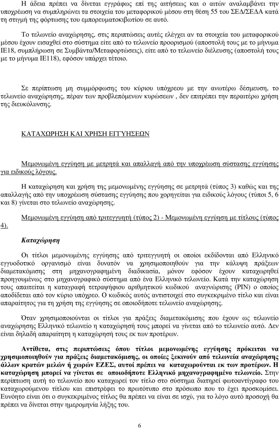 Το τελωνείο αναχώρησης, στις περιπτώσεις αυτές ελέγχει αν τα στοιχεία του μεταφορικού μέσου έχουν εισαχθεί στο σύστημα είτε από το τελωνείο προορισμού (αποστολή τους με το μήνυμα ΙΕ18, συμπλήρωση σε