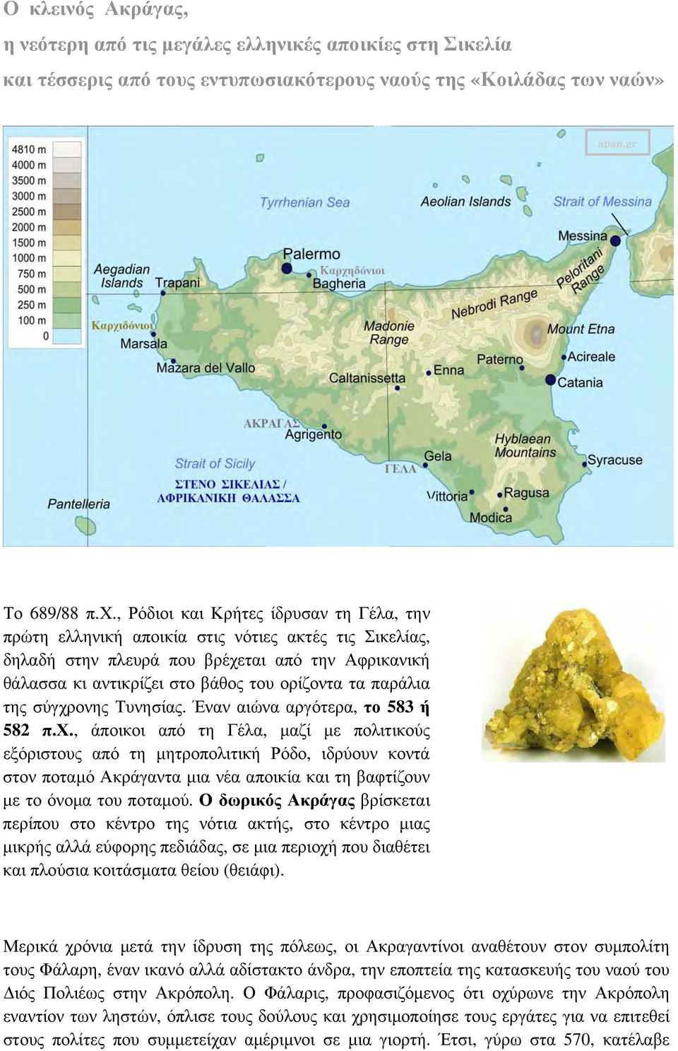 παράλια της σύγχρονης Τυνησίας. Έναν αιώνα αργότερα, το 583 ή 582 π.χ., άποικοι από τη Γέλα, μαζί με πολιτικούς εξόριστους από τη μητροπολιτική Ρόδο, ιδρύουν κοντά στον ποταμό Ακράγαντα μια νέα αποικία και τη βαφτίζουν με το όνομα του ποταμού.