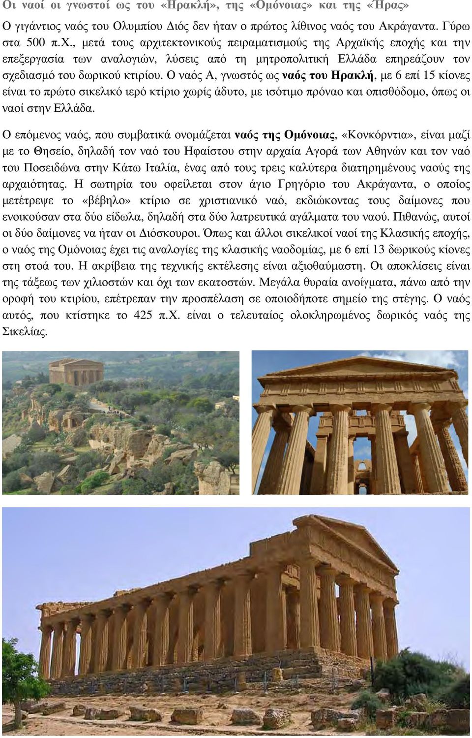 Ο ναός Α, γνωστός ως ναός του Ηρακλή, με 6 επί 15 κίονες είναι το πρώτο σικελικό ιερό κτίριο χωρίς άδυτο, με ισότιμο πρόναο και οπισθόδομο, όπως οι ναοί στην Ελλάδα.
