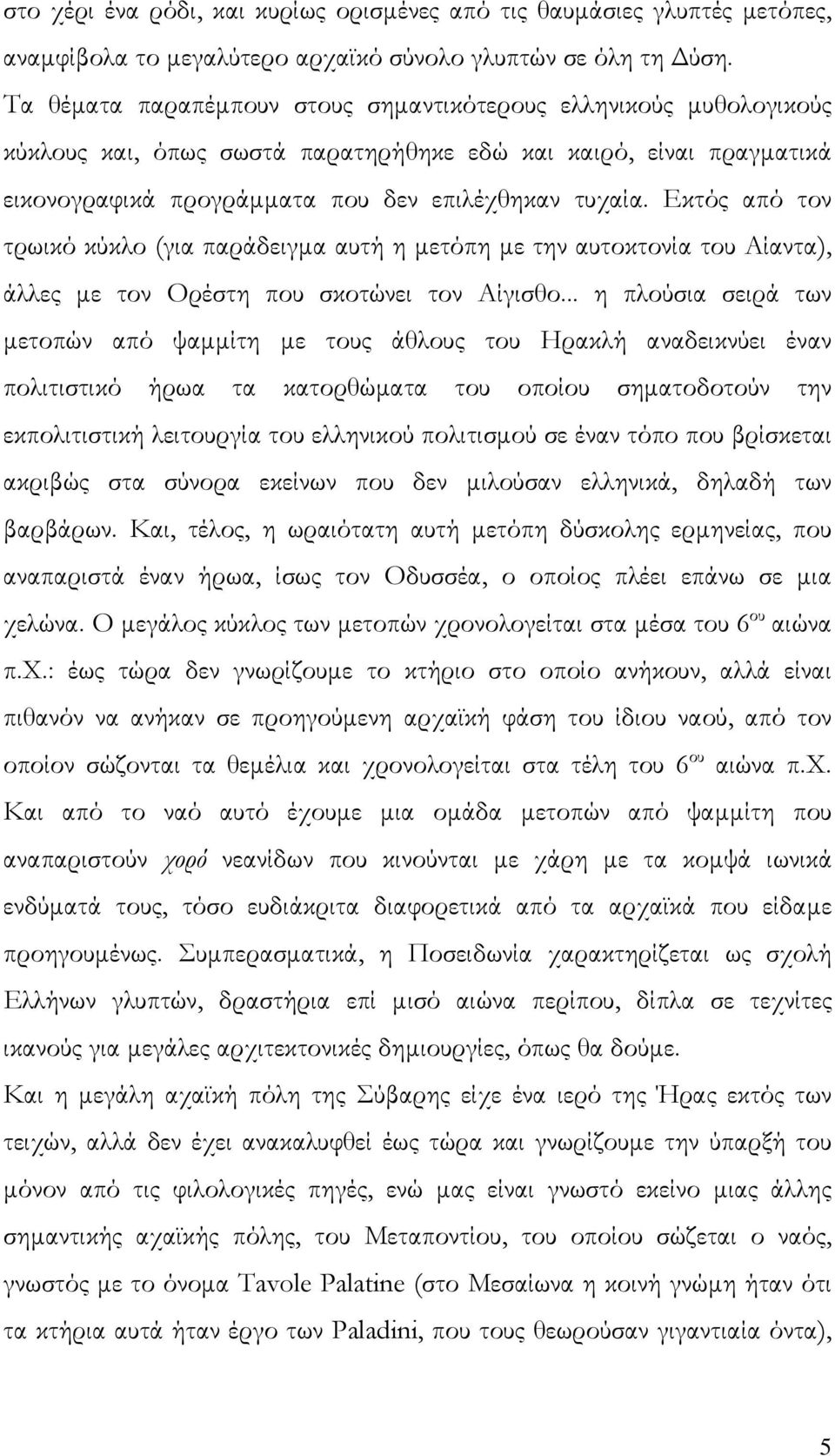 Εκτός από τον τρωικό κύκλο (για παράδειγμα αυτή η μετόπη με την αυτοκτονία του Αίαντα), άλλες με τον Ορέστη που σκοτώνει τον Αίγισθο.