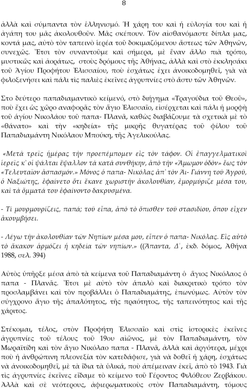 Ἔτσι τὸν συναντοῦμε καὶ σήμερα, μὲ ἕναν ἄλλο πιὰ τρόπο, μυστικῶς καὶ ἀοράτως, στοὺς δρόμους τῆς Ἀθήνας, ἀλλὰ καὶ στὸ ἐκκλησάκι τοῦ Ἁγίου Προφήτου Ἐλισσαίου, ποὺ ἐσχάτως ἐχει ἀνοικοδομηθεῖ, γιὰ νὰ