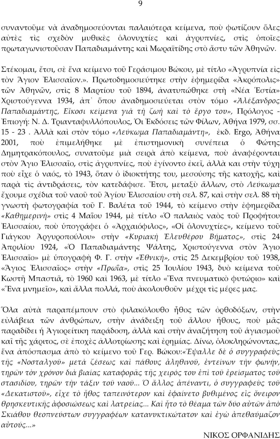 Πρωτοδημοσιεύτηκε στὴν ἐφημερίδα «Ἀκρόπολις» τῶν Ἀθηνῶν, στὶς 8 Μαρτίου τοῦ 1894, ἀνατυπώθηκε στὴ «Νέα Ἑστία» Χριστούγεννα 1934, ἀπ ὅπου ἀναδημοσιεύεται στὸν τόμο «Ἀλέξανδρος Παπαδιαμάντης, Εἴκοσι