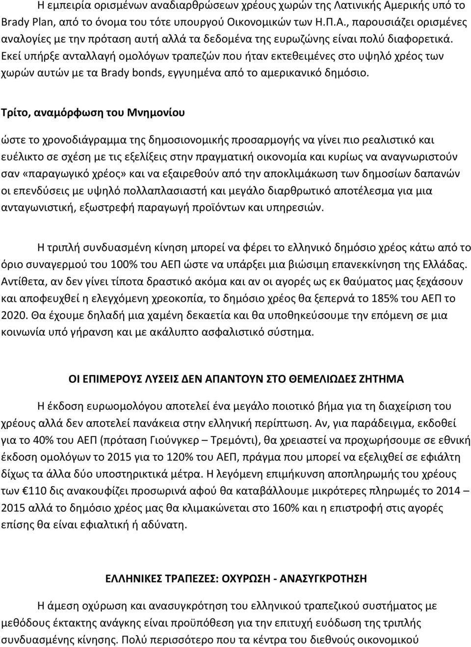 Τρίτο, αναμόρφωση του Μνημονίου ώστε το χρονοδιάγραμμα της δημοσιονομικής προσαρμογής να γίνει πιο ρεαλιστικό και ευέλικτο σε σχέση με τις εξελίξεις στην πραγματική οικονομία και κυρίως να