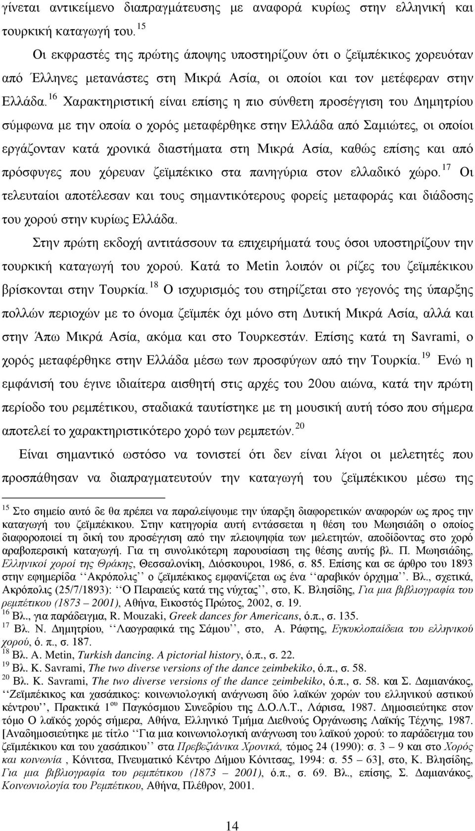 16 Χαρακτηριστική είναι επίσης η πιο σύνθετη προσέγγιση του Δημητρίου σύμφωνα με την οποία ο χορός μεταφέρθηκε στην Ελλάδα από Σαμιώτες, οι οποίοι εργάζονταν κατά χρονικά διαστήματα στη Μικρά Ασία,