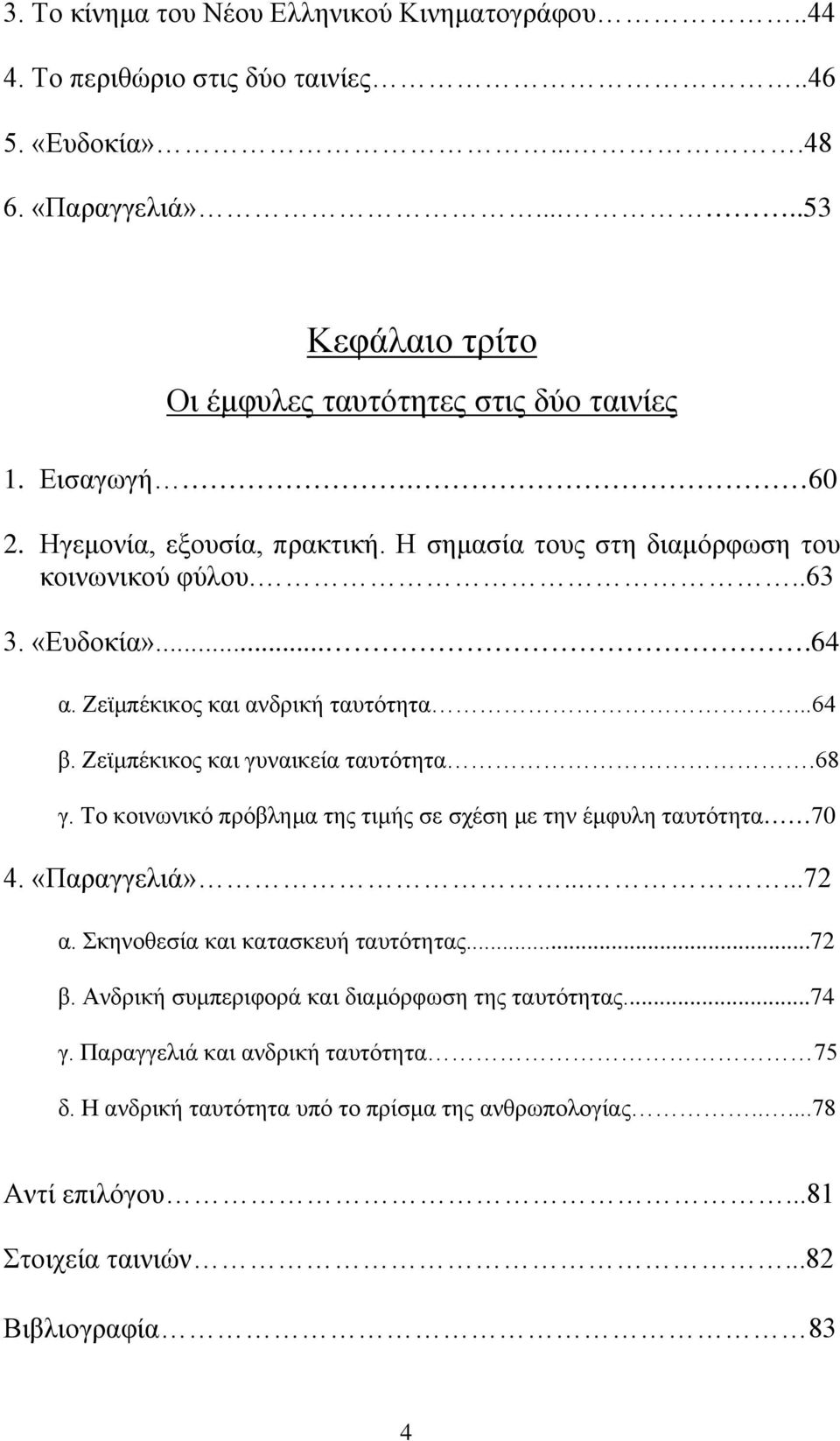 Ζεϊμπέκικος και γυναικεία ταυτότητα.68 γ. Το κοινωνικό πρόβλημα της τιμής σε σχέση με την έμφυλη ταυτότητα 70 4. «Παραγγελιά»......72 α. Σκηνοθεσία και κατασκευή ταυτότητας...72 β.